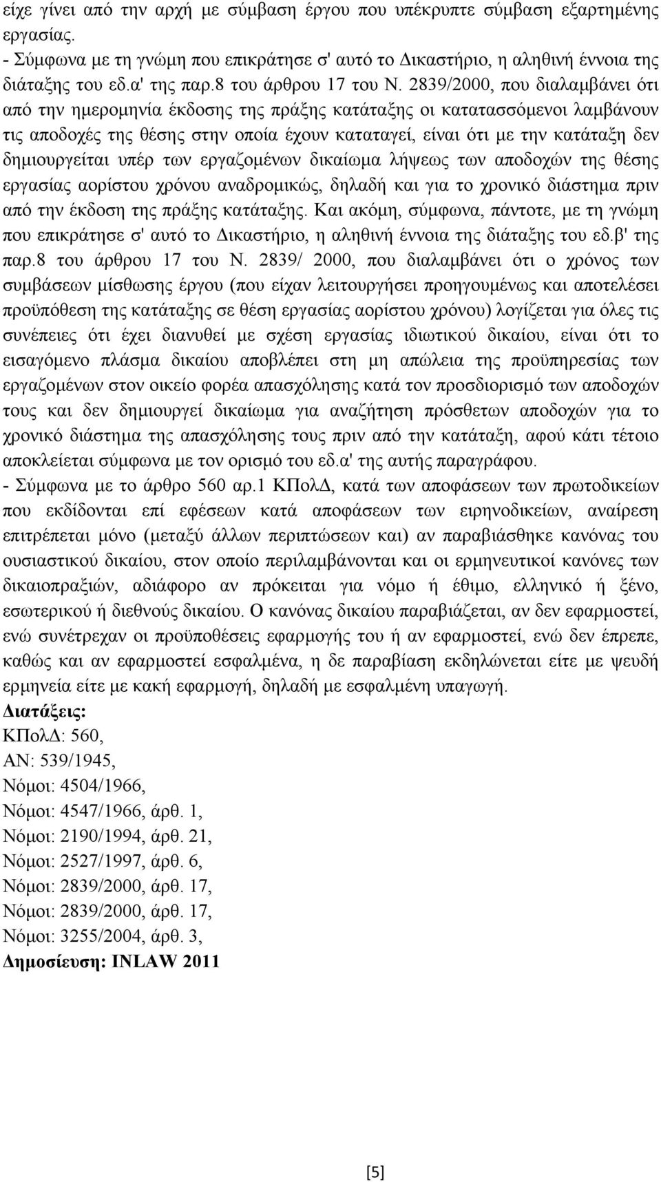 2839/2000, που διαλαµβάνει ότι από την ηµεροµηνία έκδοσης της πράξης κατάταξης οι κατατασσόµενοι λαµβάνουν τις αποδοχές της θέσης στην οποία έχουν καταταγεί, είναι ότι µε την κατάταξη δεν