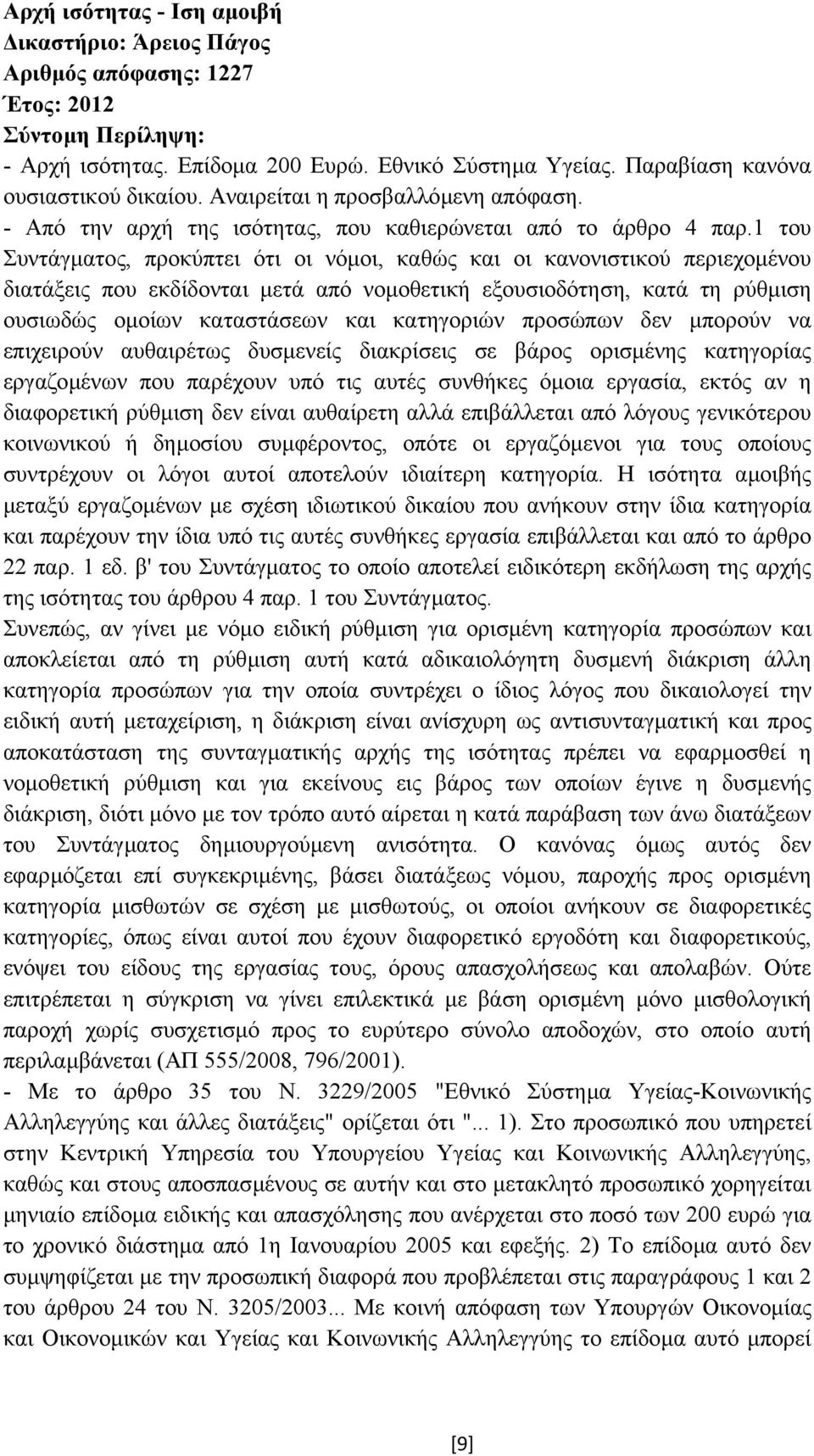 1 του Συντάγµατος, προκύπτει ότι οι νόµοι, καθώς και οι κανονιστικού περιεχοµένου διατάξεις που εκδίδονται µετά από νοµοθετική εξουσιοδότηση, κατά τη ρύθµιση ουσιωδώς οµοίων καταστάσεων και