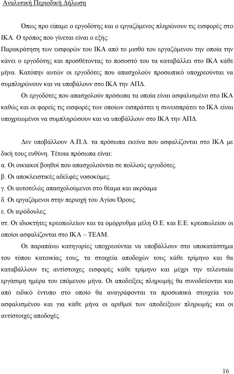 Κατόπην αυτών οι εργοδότες που απασχολούν προσωπικό υποχρεούνται να συμπληρώνουν και να υποβάλουν στο ΙΚΑ την ΑΠΔ.