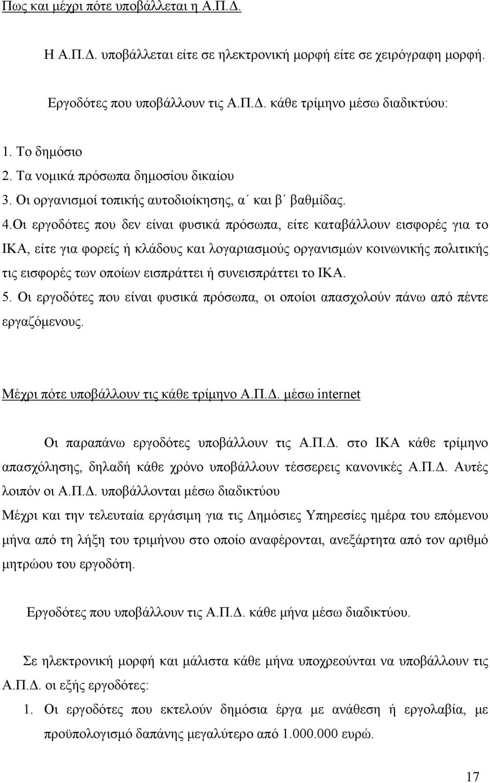 Οι εργοδότες που δεν είναι φυσικά πρόσωπα, είτε καταβάλλουν εισφορές για το ΙΚΑ, είτε για φορείς ή κλάδους και λογαριασμούς οργανισμών κοινωνικής πολιτικής τις εισφορές των οποίων εισπράττει ή