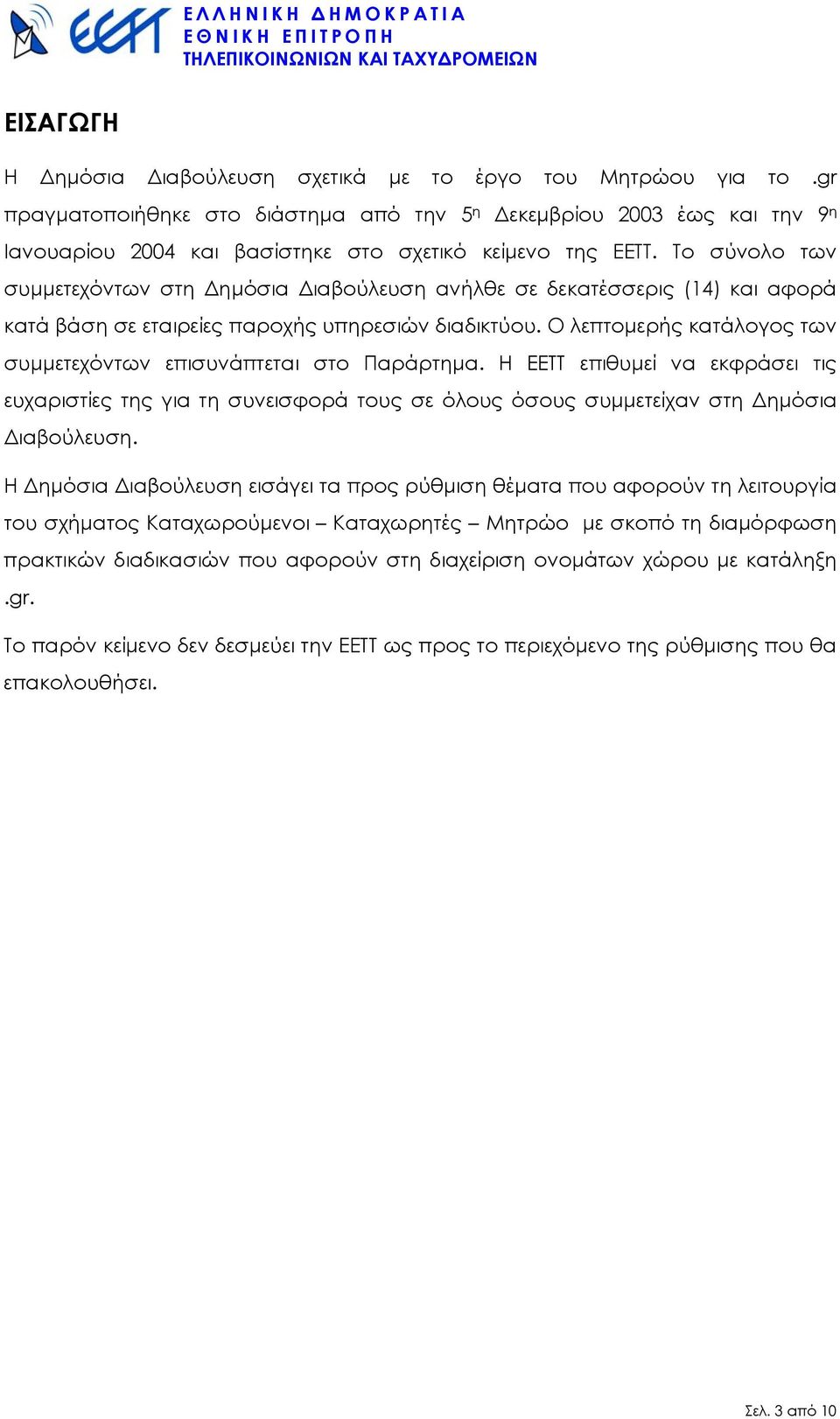 Το σύνολο των συµµετεχόντων στη ηµόσια ιαβούλευση ανήλθε σε δεκατέσσερις (14) και αφορά κατά βάση σε εταιρείες παροχής υπηρεσιών διαδικτύου.