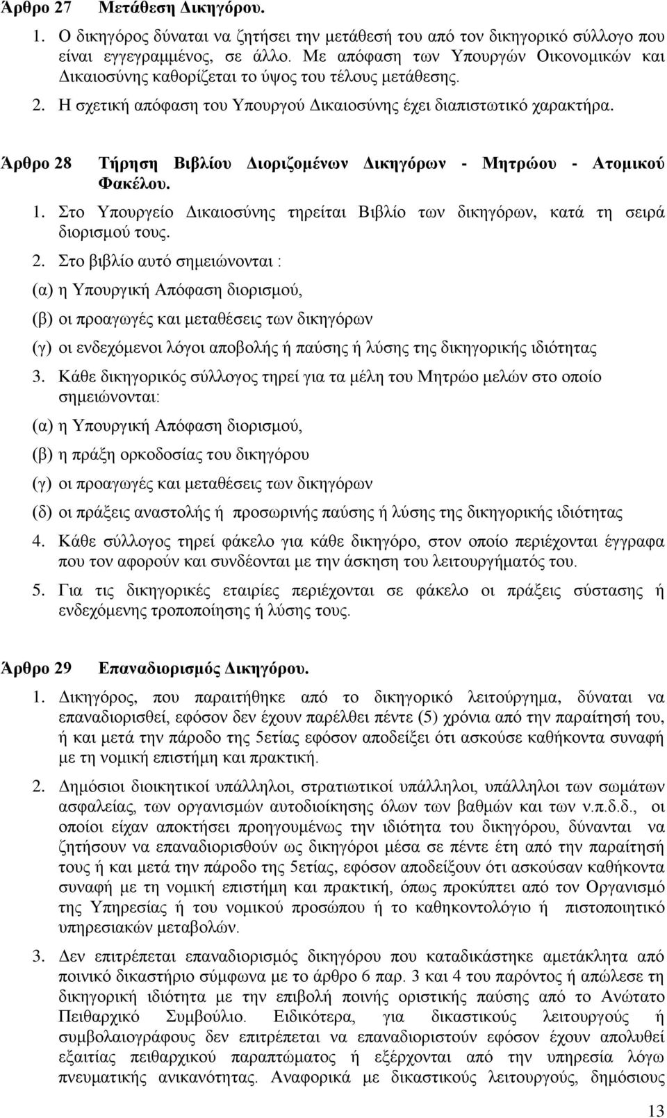 Άρθρο 28 Τήρηση Βιβλίου Διοριζομένων Δικηγόρων - Μητρώου - Ατομικού Φακέλου. 1. Στο Υπουργείο Δικαιοσύνης τηρείται Βιβλίο των δικηγόρων, κατά τη σειρά διορισμού τους. 2. Στο βιβλίο αυτό σημειώνονται : (α) η Υπουργική Απόφαση διορισμού, (β) οι προαγωγές και μεταθέσεις των δικηγόρων (γ) οι ενδεχόμενοι λόγοι αποβολής ή παύσης ή λύσης της δικηγορικής ιδιότητας 3.