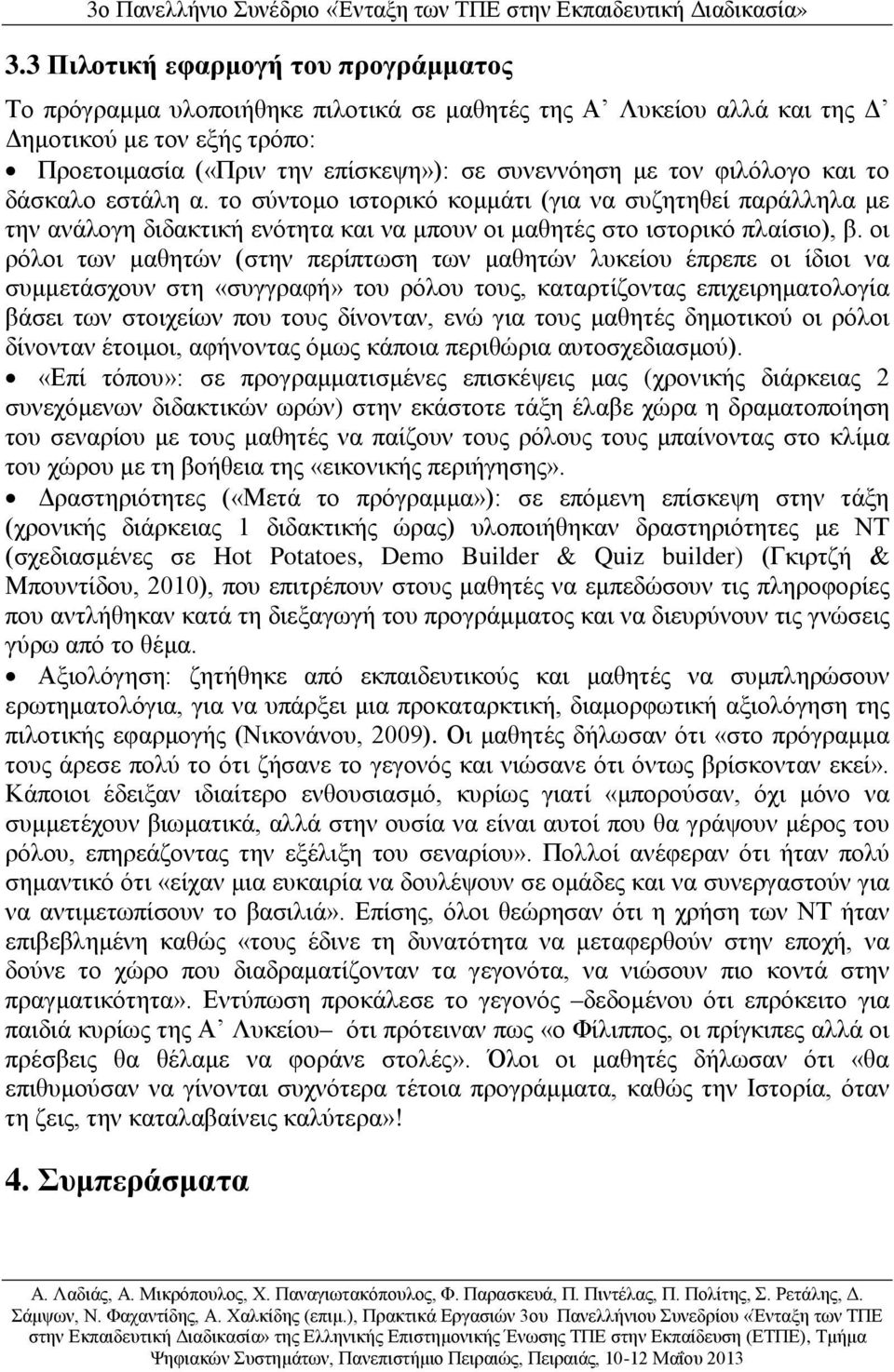 οι ρόλοι των μαθητών (στην περίπτωση των μαθητών λυκείου έπρεπε οι ίδιοι να συμμετάσχουν στη «συγγραφή» του ρόλου τους, καταρτίζοντας επιχειρηματολογία βάσει των στοιχείων που τους δίνονταν, ενώ για