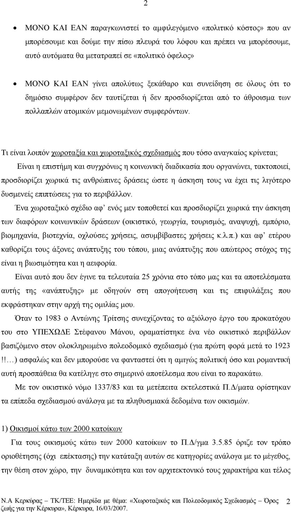 Τι είναι λοιπόν χωροταξία και χωροταξικός σχεδιασμός που τόσο αναγκαίος κρίνεται; Είναι η επιστήμη και συγχρόνως η κοινωνική διαδικασία που οργανώνει, τακτοποιεί, προσδιορίζει χωρικά τις ανθρώπινες