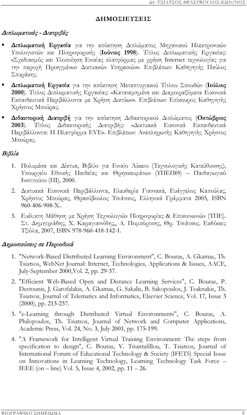 ιπλωµατική Εργασία για την απόκτηση Μεταπτυχιακού Τίτλου Σπουδών (Ιούλιος 2000). Τίτλος ιπλωµατικής Εργασίας: «Κατανεµηµένα και ιαµοιραζόµενα Εικονικά Εκπαιδευτικά Περιβάλλοντα µε Χρήση ικτύων».