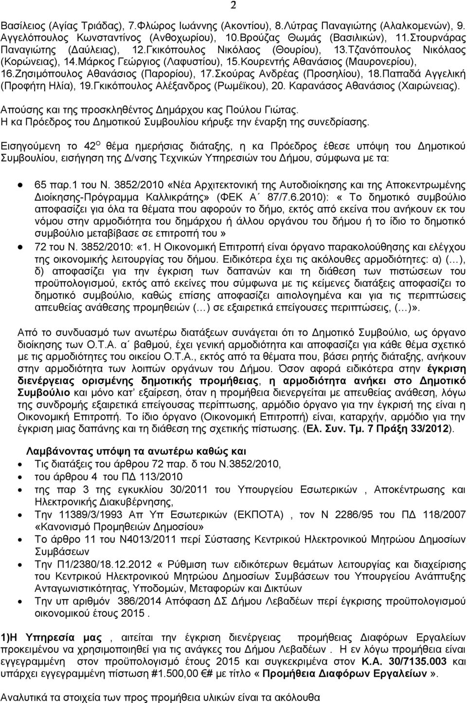 Παπαδά Αγγελική (Προφήτη Ηλία), 9.Γκικόπουλος Αλέξανδρος (Ρωμέϊκου), 2. Καρανάσος Αθανάσιος (Χαιρώνειας). Απούσης και της προσκληθέντος Δημάρχου κας Πούλου Γιώτας.