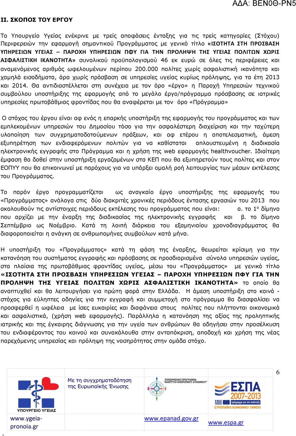 περίπου 200.000 πολίτες χωρίς ασφαλιστική ικανότητα και χαμηλά εισοδήματα, άρα χωρίς πρόσβαση σε υπηρεσίες υγείας κυρίως πρόληψης, για τα έτη 2013 και 2014.