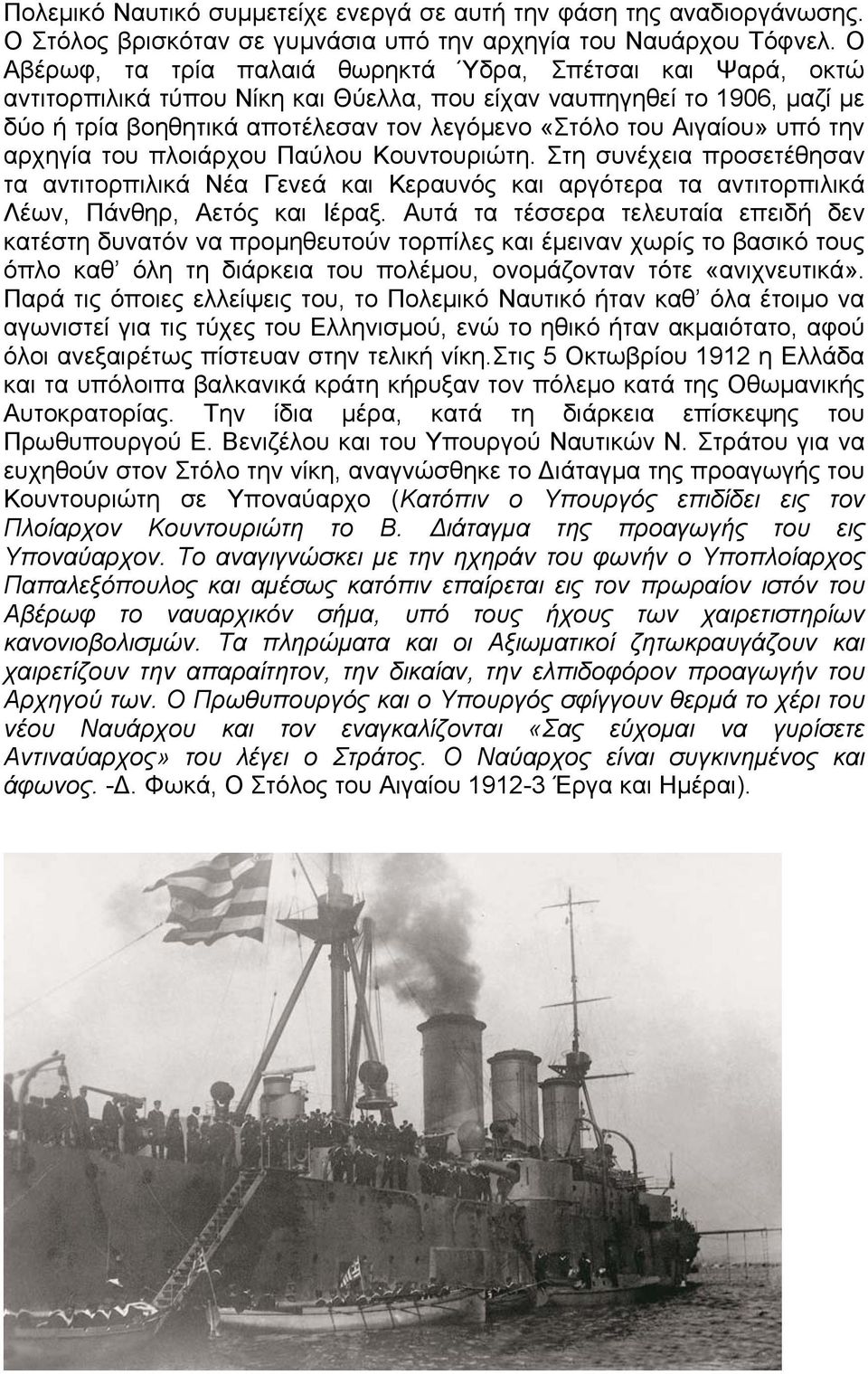 Αιγαίου» υπό την αρχηγία του πλοιάρχου Παύλου Κουντουριώτη. Στη συνέχεια προσετέθησαν τα αντιτορπιλικά Νέα Γενεά και Κεραυνός και αργότερα τα αντιτορπιλικά Λέων, Πάνθηρ, Αετός και Ιέραξ.