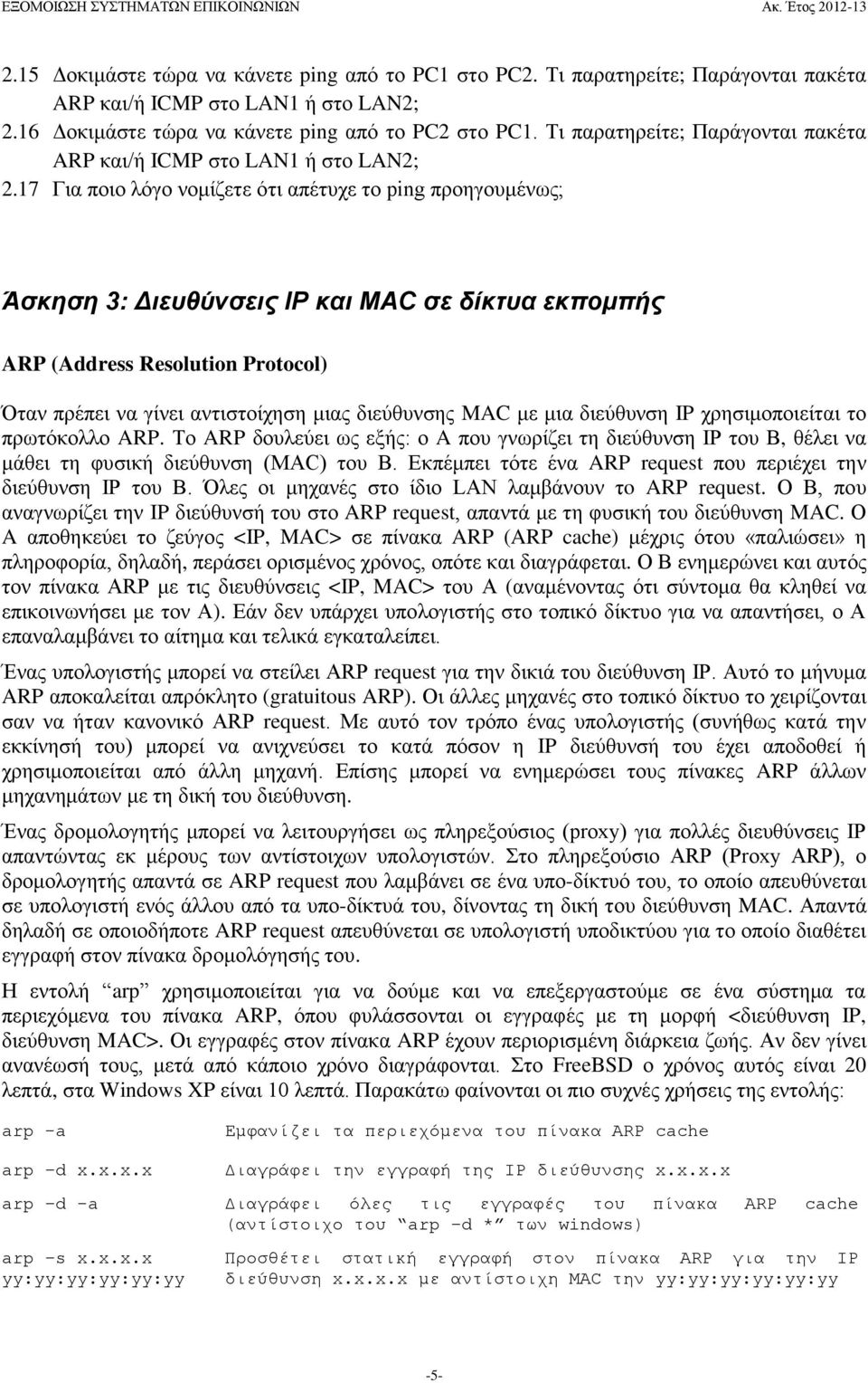 17 Για ποιο λόγο νομίζετε ότι απέτυχε το ping προηγουμένως; Άσκηση 3: Διευθύνσεις IP και MAC σε δίκτυα εκπομπής ARP (Address Resolution Protocol) Όταν πρέπει να γίνει αντιστοίχηση μιας διεύθυνσης MAC