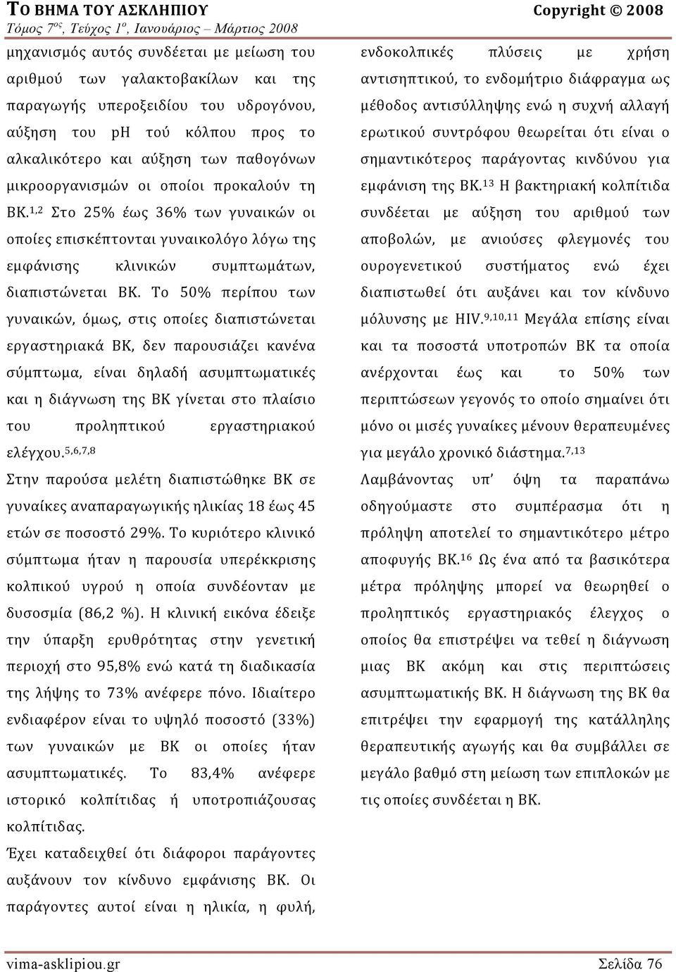 Το 50% περίπου των γυναικών, όμως, στις οποίες διαπιστώνεται εργαστηριακά ΒΚ, δεν παρουσιάζει κανένα σύμπτωμα, είναι δηλαδή ασυμπτωματικές και η διάγνωση της ΒΚ γίνεται στο πλαίσιο του προληπτικού