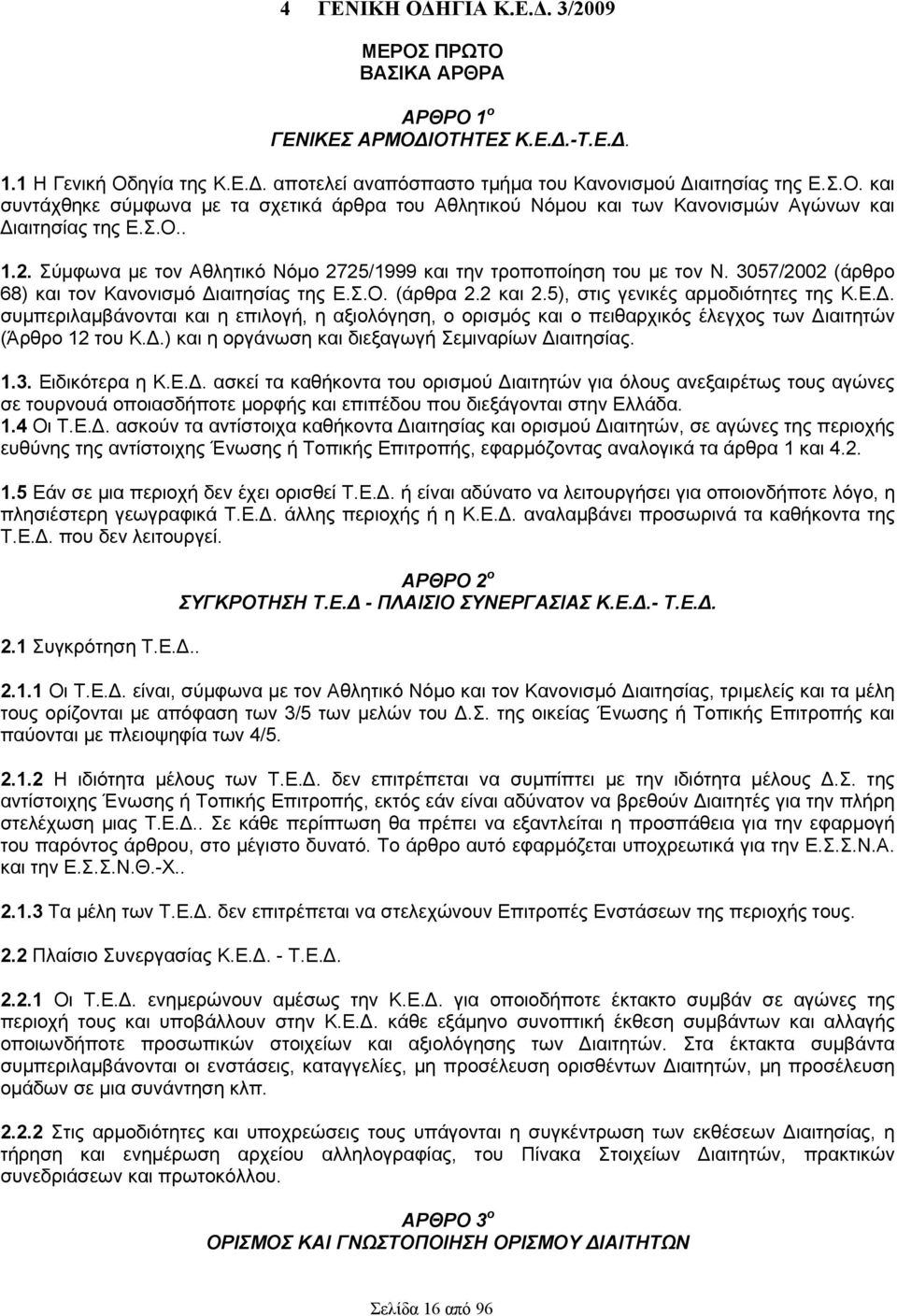 Σ.Ο. (άρθρα 2.2 και 2.5), στις γενικές αρμοδιότητες της Κ.Ε.. συμπεριλαμβάνονται και η επιλογή, η αξιολόγηση, ο ορισμός και ο πειθαρχικός έλεγχος των ιαιτητών (Άρθρο 12 του Κ.