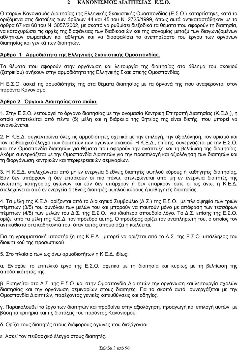 3057/2002, με σκοπό να ρυθμίσει διεξοδικά τα θέματα που αφορούν τη διαιτησία, να κατοχυρώσει τις αρχές της διαφάνειας των διαδικασιών και της ισονομίας μεταξύ των διαγωνιζομένων αθλητικών σωματείων