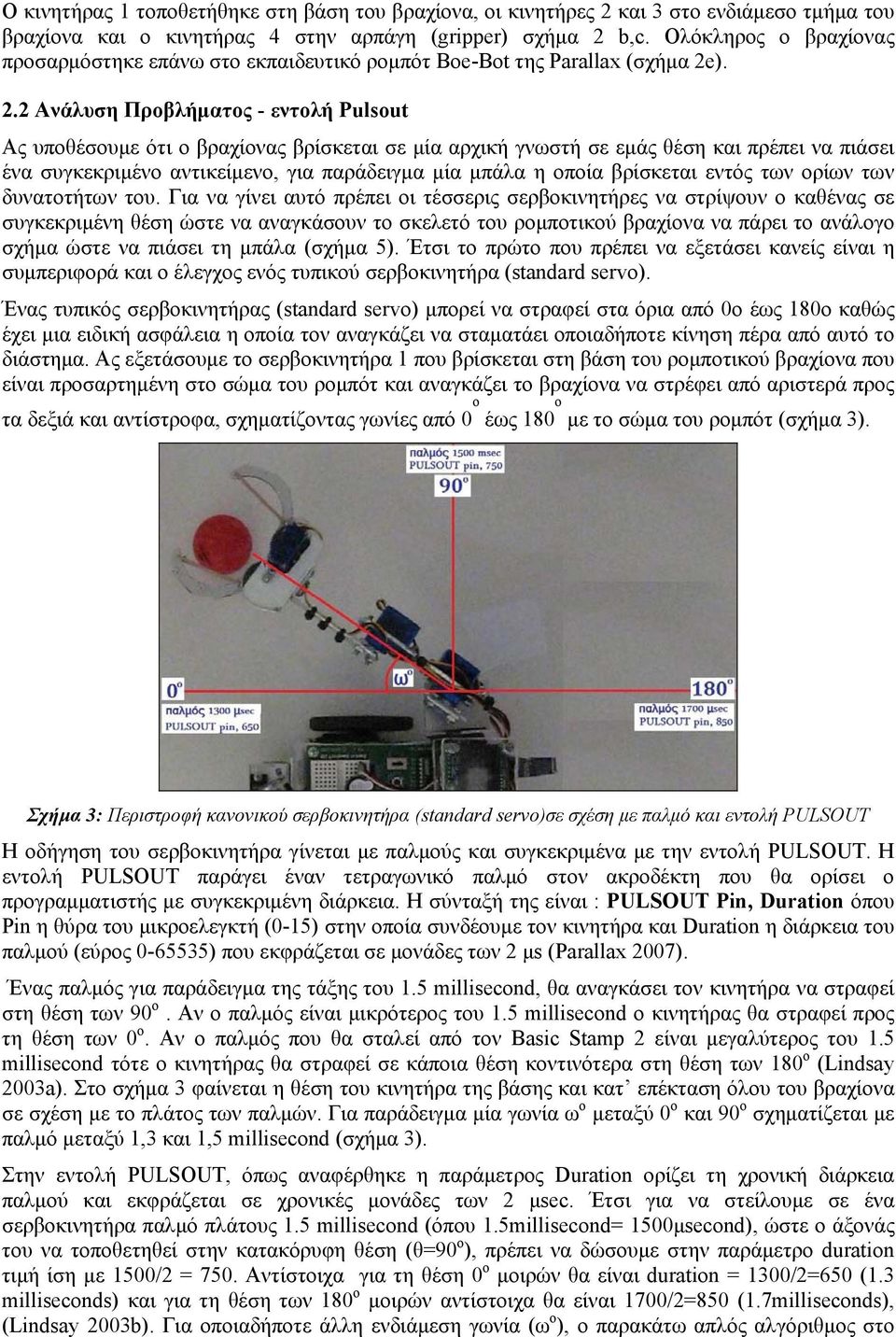 ). 2.2 Ανάλυση Προβλήματος - εντολή Pulsout Ας υποθέσουμε ότι ο βραχίονας βρίσκεται σε μία αρχική γνωστή σε εμάς θέση και πρέπει να πιάσει ένα συγκεκριμένο αντικείμενο, για παράδειγμα μία μπάλα η