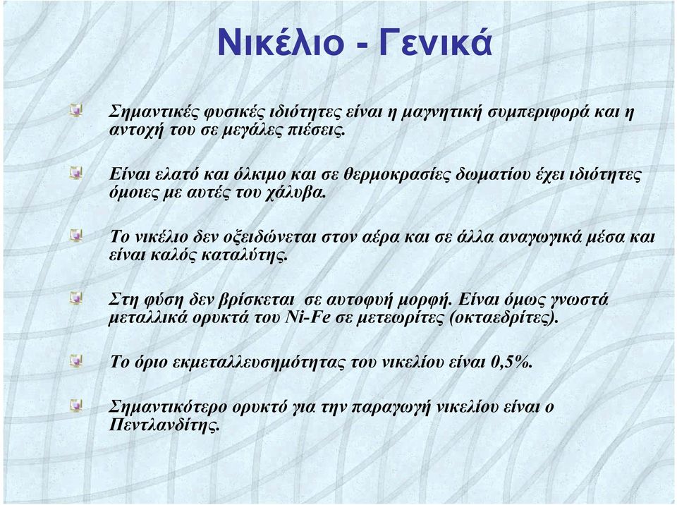 Το νικέλιο δεν οξειδώνεται στον αέρα και σε άλλα αναγωγικά μέσα και είναι καλός καταλύτης. Στη φύση δεν βρίσκεται σε αυτοφυή μορφή.