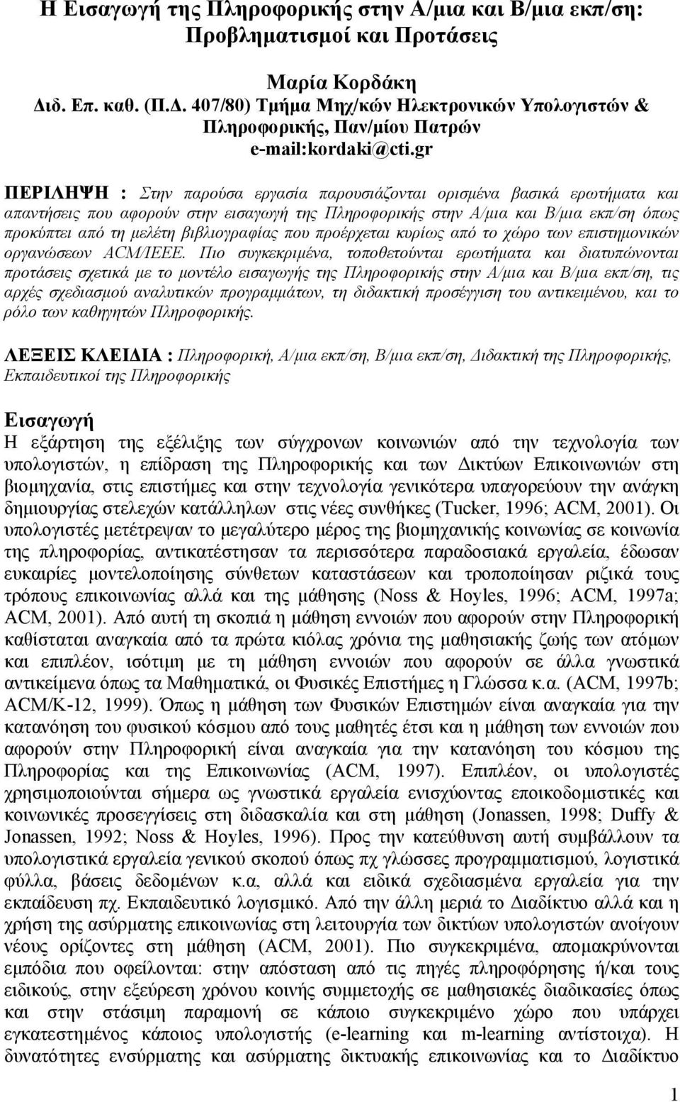 gr ΠΕΡΙΛΗΨΗ : Στην παρούσα εργασία παρουσιάζονται ορισμένα βασικά ερωτήματα και απαντήσεις που αφορούν στην εισαγωγή της Πληροφορικής στην Α/μια και Β/μια εκπ/ση όπως προκύπτει από τη μελέτη