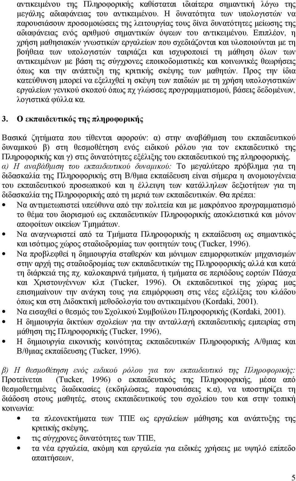 Επιπλέον, η χρήση μαθησιακών γνωστικών εργαλείων που σχεδιάζονται και υλοποιούνται με τη βοήθεια των υπολογιστών ταιριάζει και ισχυροποιεί τη μάθηση όλων των αντικειμένων με βάση τις σύγχρονες