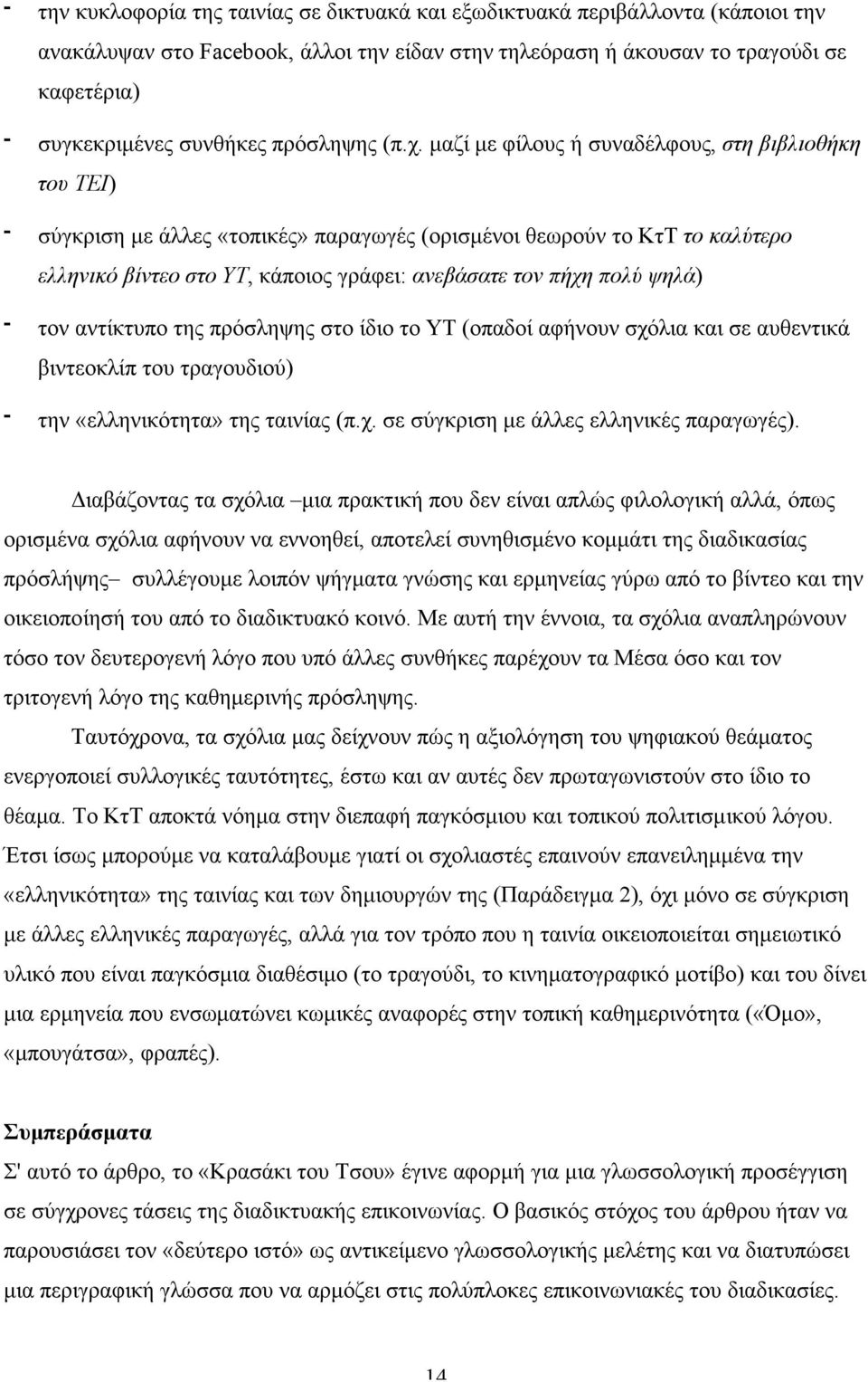 µαζί µε φίλους ή συναδέλφους, στη βιβλιοθήκη του ΤΕΙ) σύγκριση µε άλλες «τοπικές» παραγωγές (ορισµένοι θεωρούν το ΚτΤ το καλύτερο ελληνικό βίντεο στο ΥΤ, κάποιος γράφει: ανεβάσατε τον πήχη πολύ ψηλά)