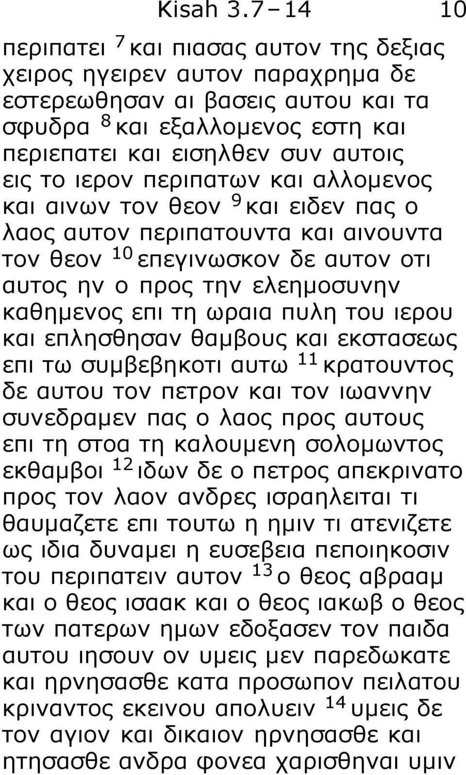 περιπατων και αλλομενος και αινων τον θεον 9 και ειδεν πας ο λαος αυτον περιπατουντα και αινουντα τον θεον 10 επεγινωσκον δε αυτον οτι αυτος ην ο προς την ελεημοσυνην καθημενος επι τη ωραια πυλη του