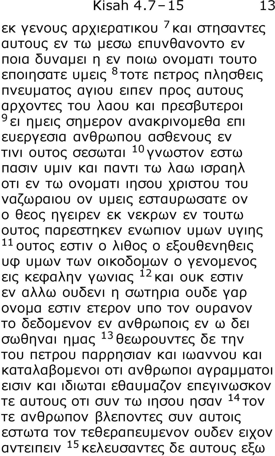 του λαου και πρεσβυτεροι 9 ει ημεις σημερον ανακρινομεθα επι ευεργεσια ανθρωπου ασθενους εν τινι ουτος σεσωται 10 γνωστον εστω πασιν υμιν και παντι τω λαω ισραηλ οτι εν τω ονοματι ιησου χριστου του