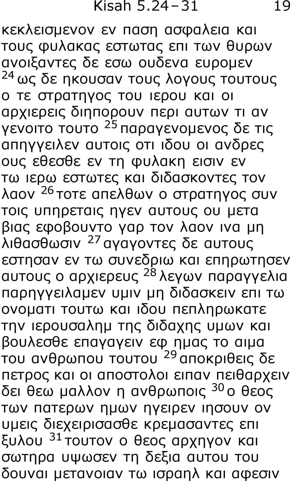 περι αυτων τι αν γενοιτο τουτο 25 παραγενομενος δε τις απηγγειλεν αυτοις οτι ιδου οι ανδρες ους εθεσθε εν τη φυλακη εισιν εν τω ιερω εστωτες και διδασκοντες τον λαον 26 τοτε απελθων ο στρατηγος συν