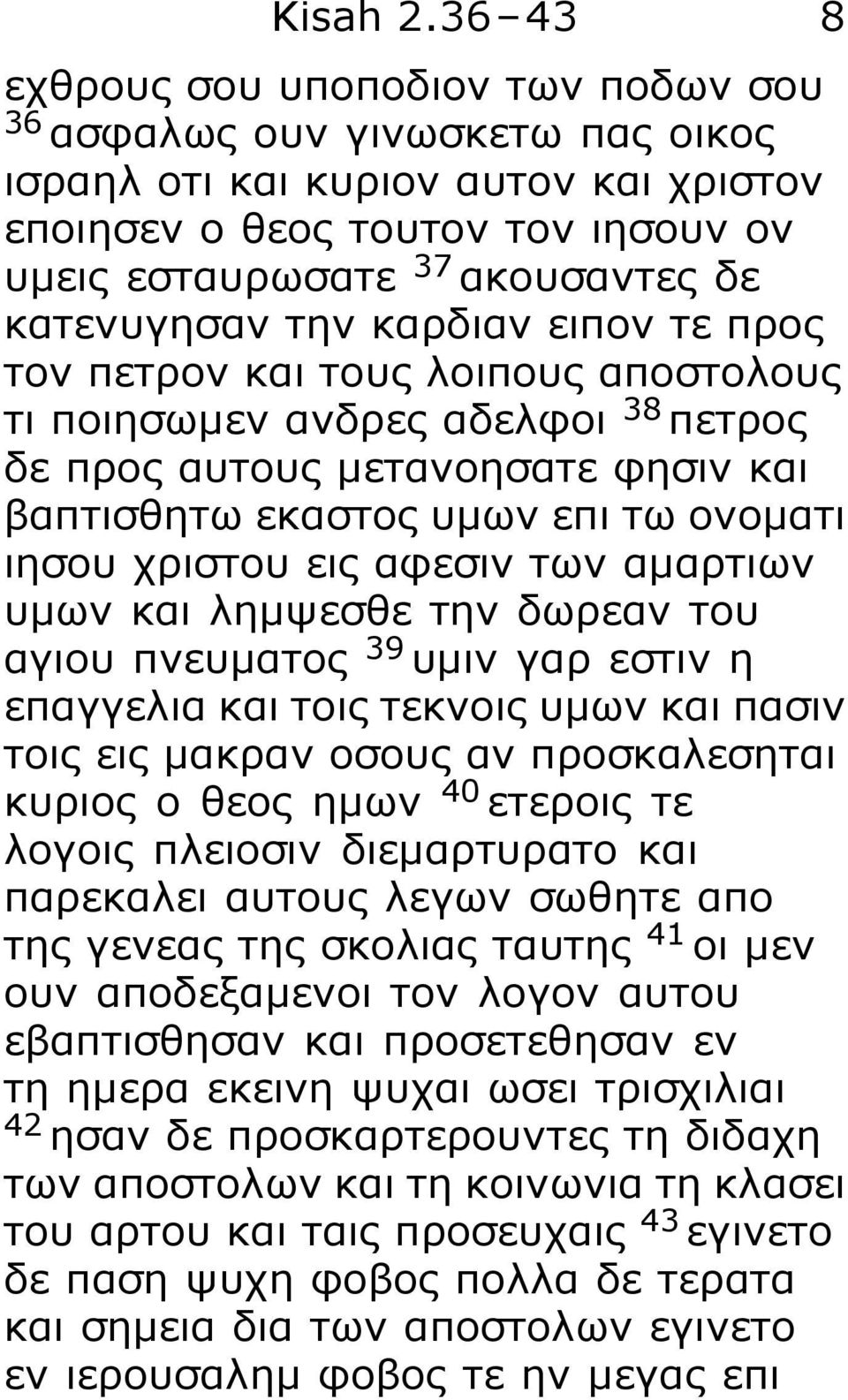 κατενυγησαν την καρδιαν ειπον τε προς τον πετρον και τους λοιπους αποστολους τι ποιησωμεν ανδρες αδελφοι 38 πετρος δε προς αυτους μετανοησατε φησιν και βαπτισθητω εκαστος υμων επι τω ονοματι ιησου