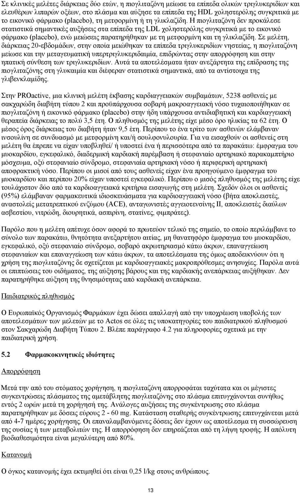 Η πιογλιταζόνη δεν προκάλεσε στατιστικά σημαντικές αυξήσεις στα επίπεδα της LDL χοληστερόλης συγκριτικά με το εικονικό φάρμακο (placebo), ενώ μειώσεις παρατηρήθηκαν με τη μετφορμίνη και τη γλικλαζίδη.