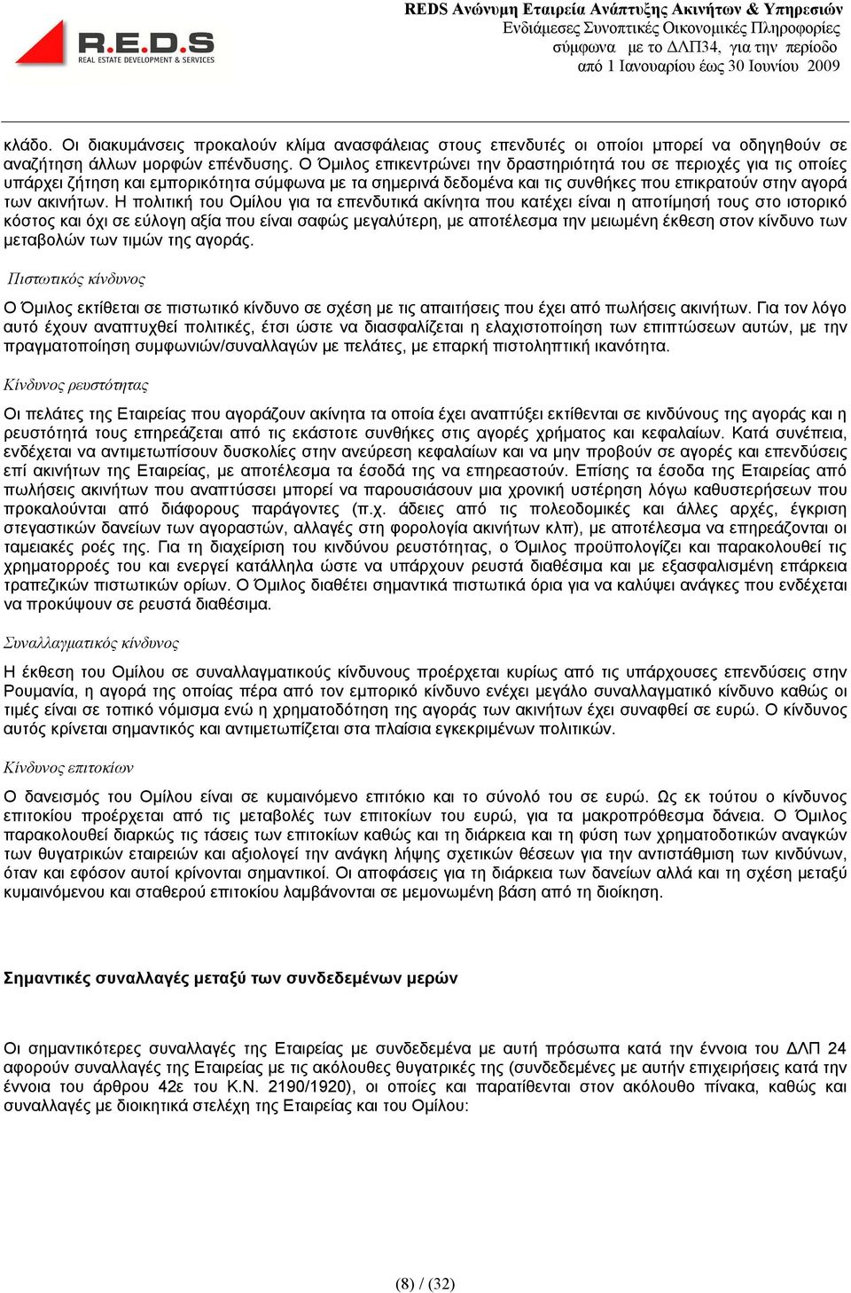 Η πολιτική του Ομίλου για τα επενδυτικά ακίνητα που κατέχει είναι η αποτίμησή τους στο ιστορικό κόστος και όχι σε εύλογη αξία που είναι σαφώς μεγαλύτερη, με αποτέλεσμα την μειωμένη έκθεση στον