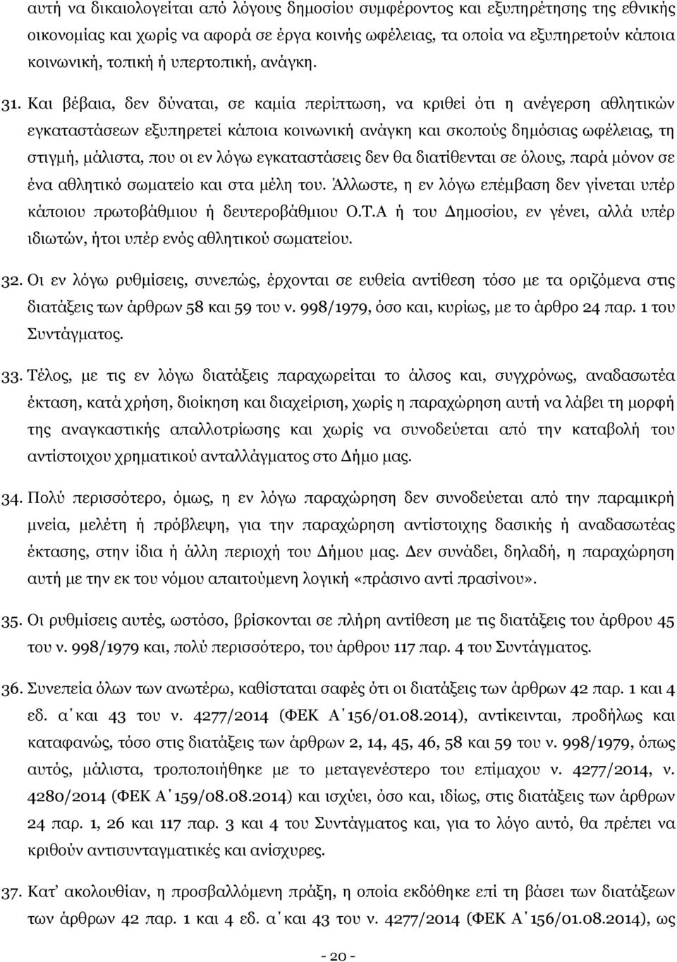 Και βέβαια, δεν δύναται, σε καμία περίπτωση, να κριθεί ότι η ανέγερση αθλητικών εγκαταστάσεων εξυπηρετεί κάποια κοινωνική ανάγκη και σκοπούς δημόσιας ωφέλειας, τη στιγμή, μάλιστα, που οι εν λόγω