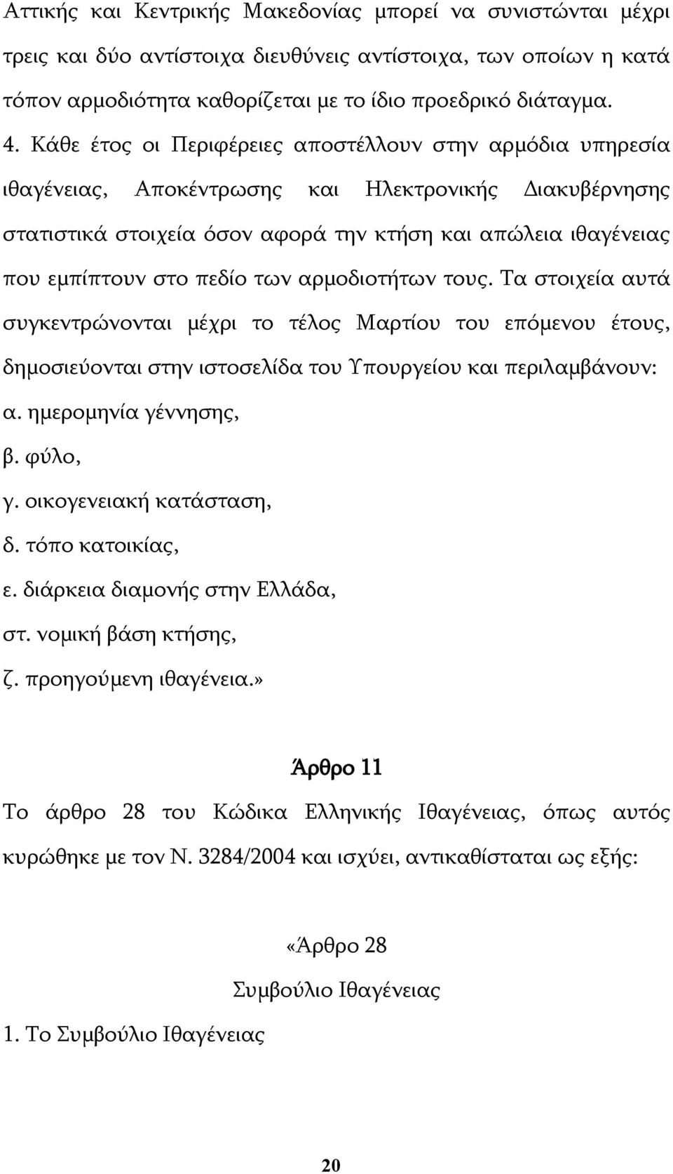 πεδίο των αρμοδιοτήτων τους. Τα στοιχεία αυτά συγκεντρώνονται μέχρι το τέλος Μαρτίου του επόμενου έτους, δημοσιεύονται στην ιστοσελίδα του Υπουργείου και περιλαμβάνουν: α. ημερομηνία γέννησης, β.