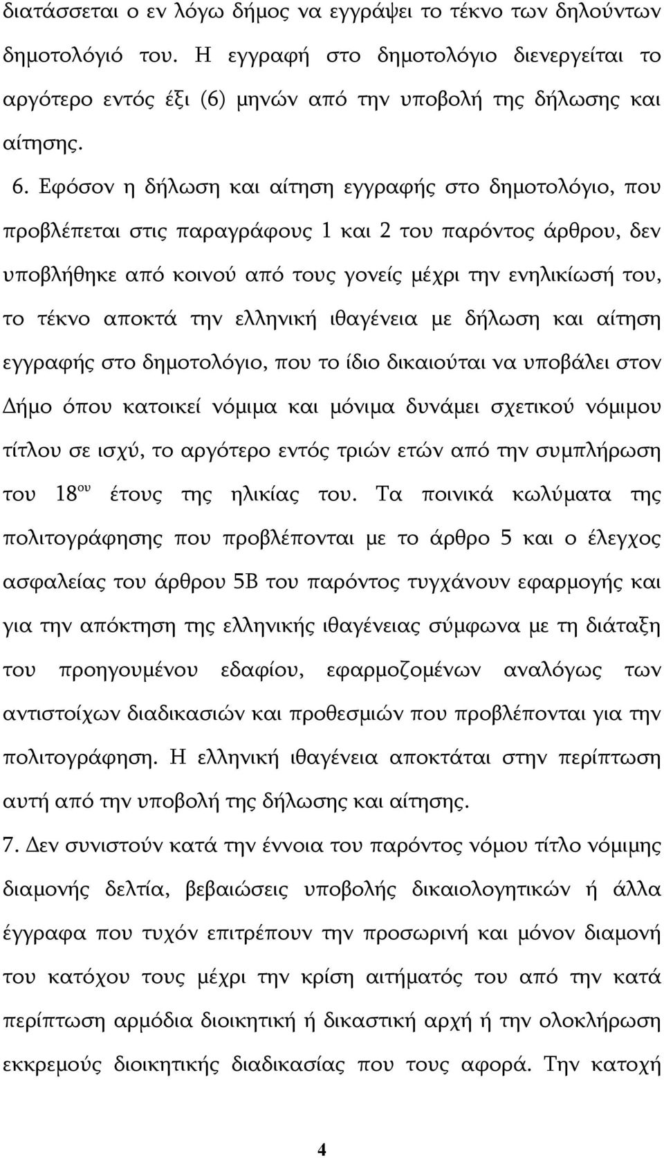 την ελληνική ιθαγένεια με δήλωση και αίτηση εγγραφής στο δημοτολόγιο, που το ίδιο δικαιούται να υποβάλει στον Δήμο όπου κατοικεί νόμιμα και μόνιμα δυνάμει σχετικού νόμιμου τίτλου σε ισχύ, το αργότερο