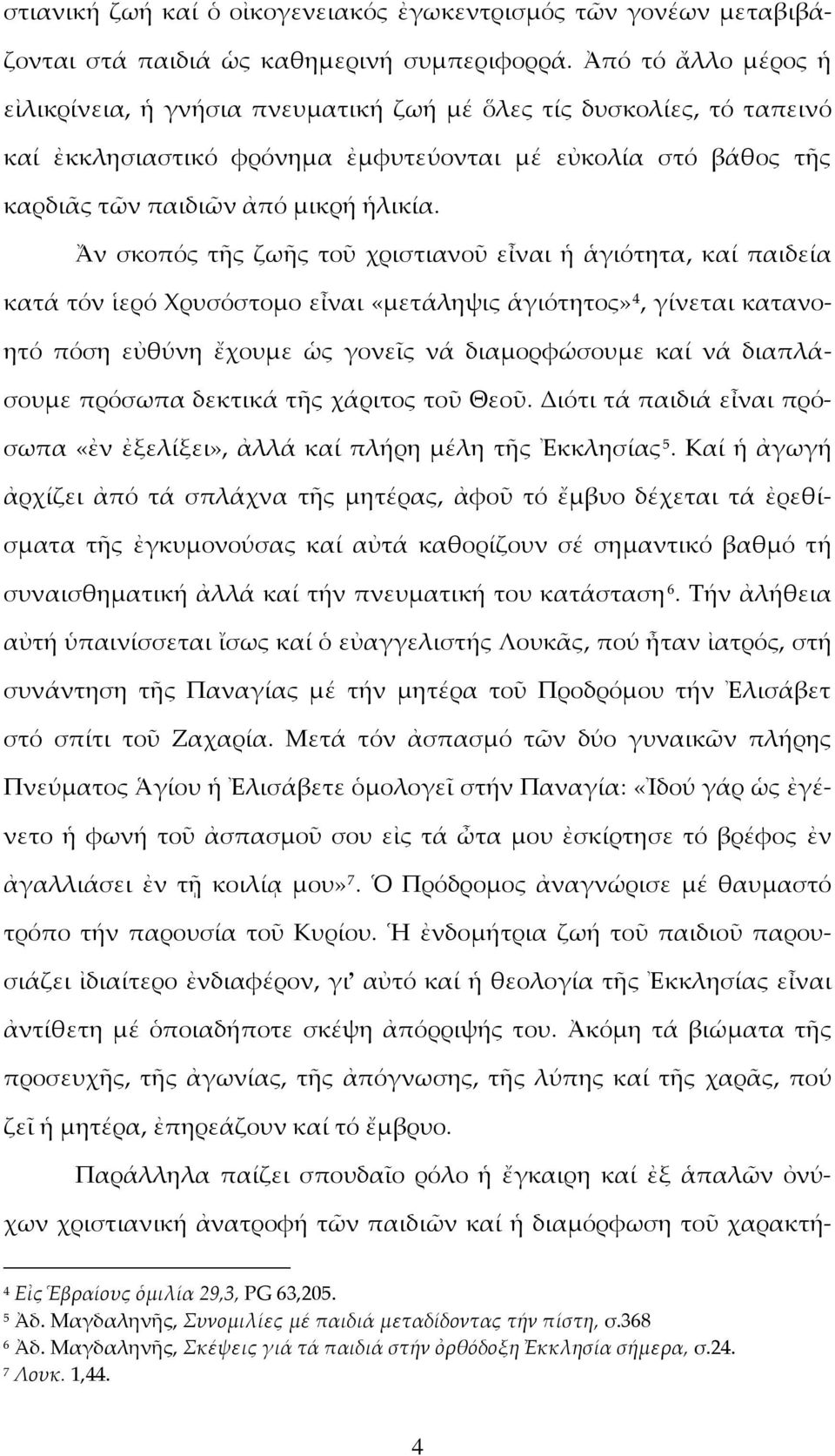 Ἄν σκοπός τῆς ζωῆς τοῦ χριστιανοῦ εἶναι ἡ ἁγιότητα, καί παιδεία κατά τόν ἱερό Χρυσόστομο εἶναι «μετάληψις ἁγιότητος» 4, γίνεται κατανοητό πόση εὐθύνη ἔχουμε ὡς γονεῖς νά διαμορφώσουμε καί νά