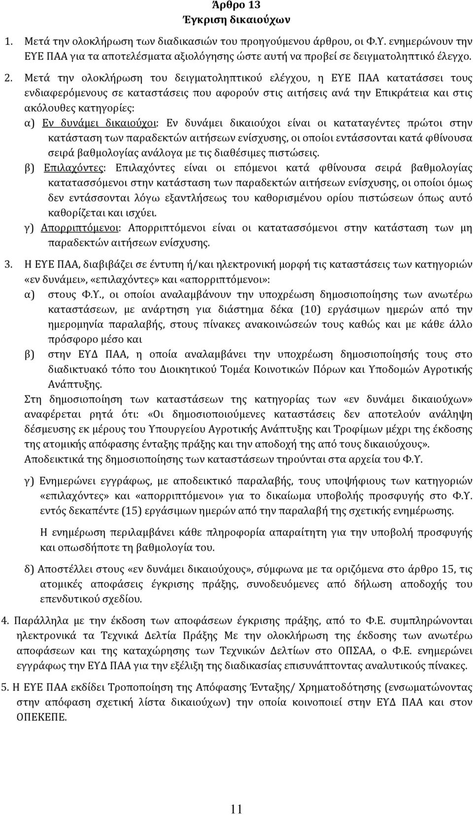 Μετά την ολοκλήρωση του δειγματοληπτικού ελέγχου, η ΕΥΕ ΠΑΑ κατατάσσει τους ενδιαφερόμενους σε καταστάσεις που αφορούν στις αιτήσεις ανά την Επικράτεια και στις ακόλουθες κατηγορίες: α) Εν δυνάμει