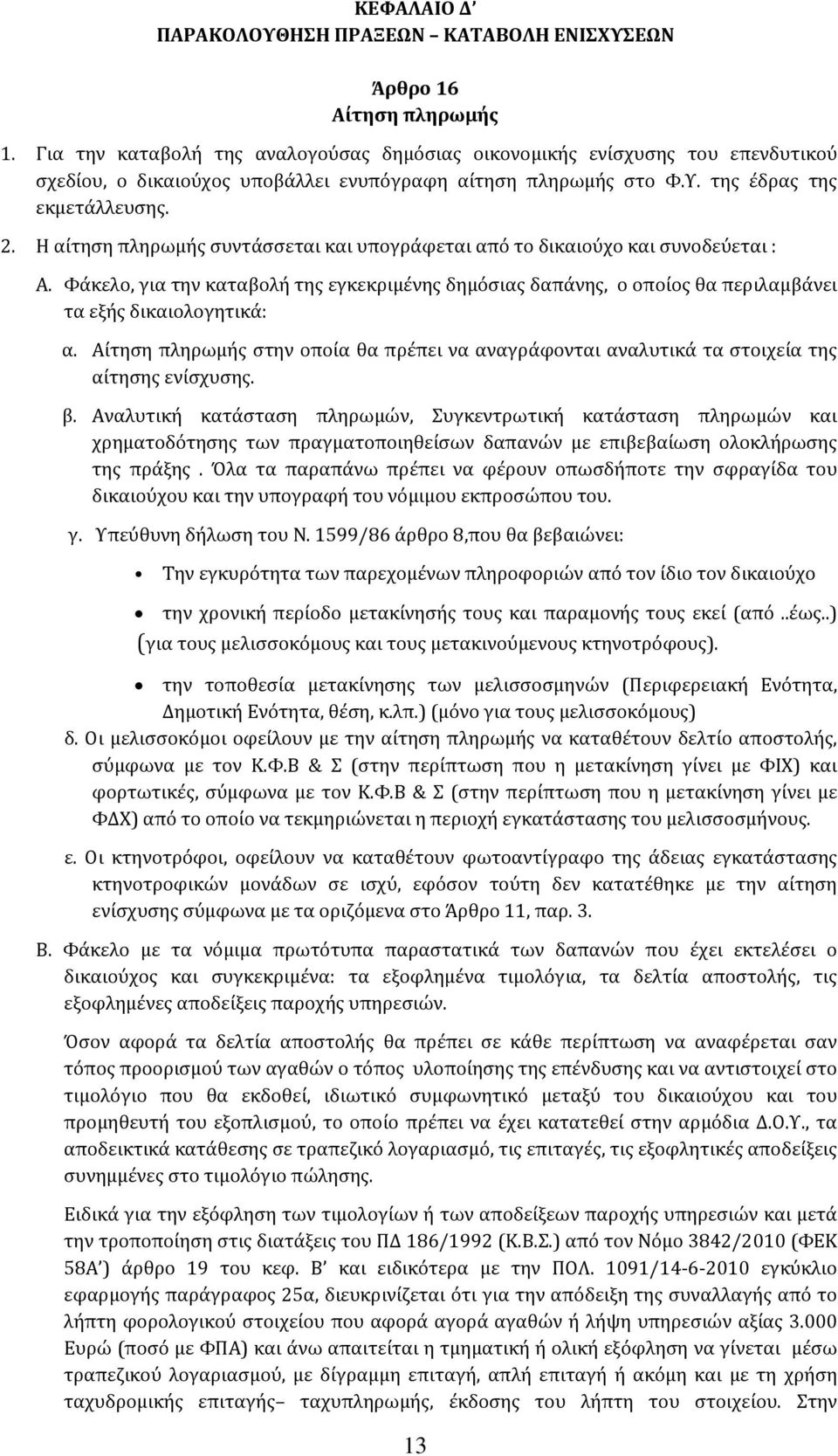 Η αίτηση πληρωμής συντάσσεται και υπογράφεται από το δικαιούχο και συνοδεύεται : A. Φάκελο, για την καταβολή της εγκεκριμένης δημόσιας δαπάνης, ο οποίος θα περιλαμβάνει τα εξής δικαιολογητικά: α.