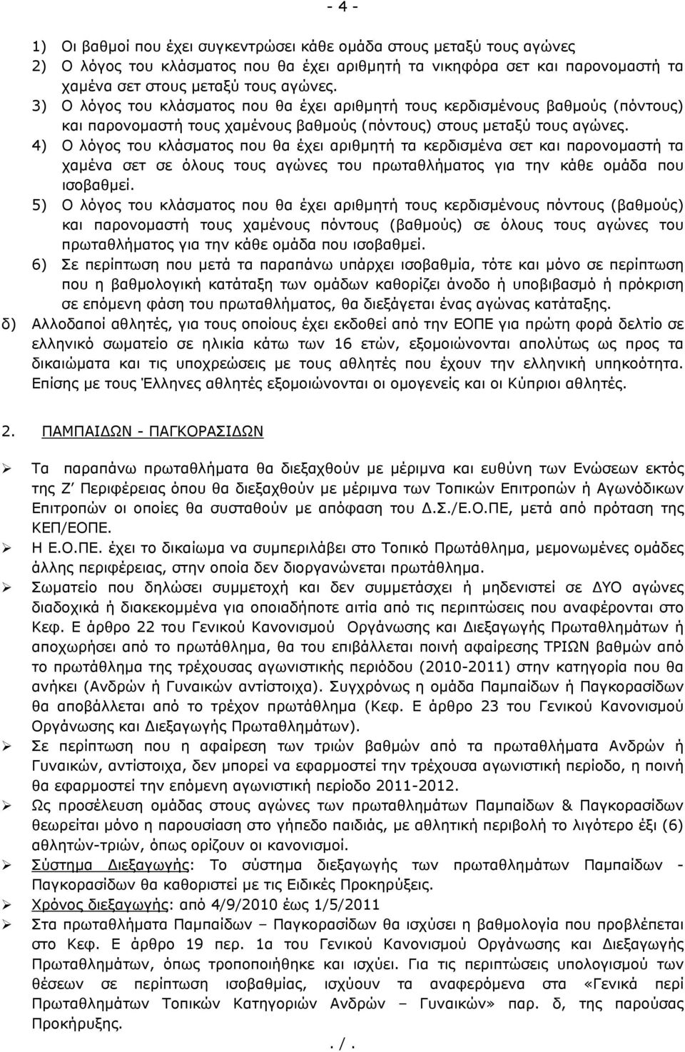 4) Ο λόγος του κλάσματος που θα έχει αριθμητή τα κερδισμένα σετ και παρονομαστή τα χαμένα σετ σε όλους τους αγώνες του πρωταθλήματος για την κάθε ομάδα που ισοβαθμεί.