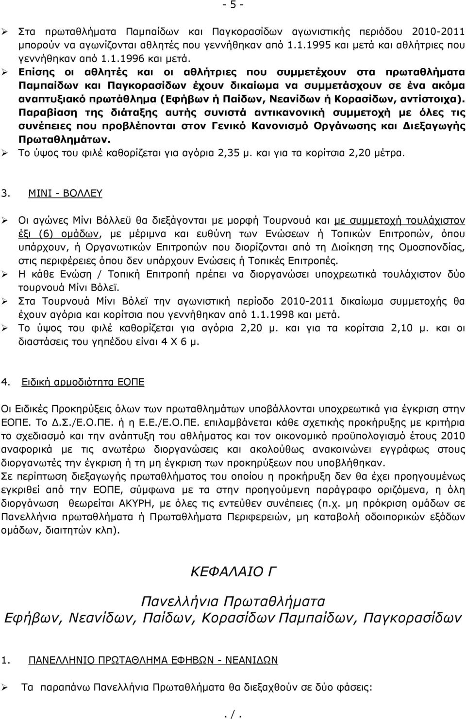 Κορασίδων, αντίστοιχα). Παραβίαση της διάταξης αυτής συνιστά αντικανονική συμμετοχή με όλες τις συνέπειες που προβλέπονται στον Γενικό Κανονισμό Οργάνωσης και Διεξαγωγής Πρωταθλημάτων.