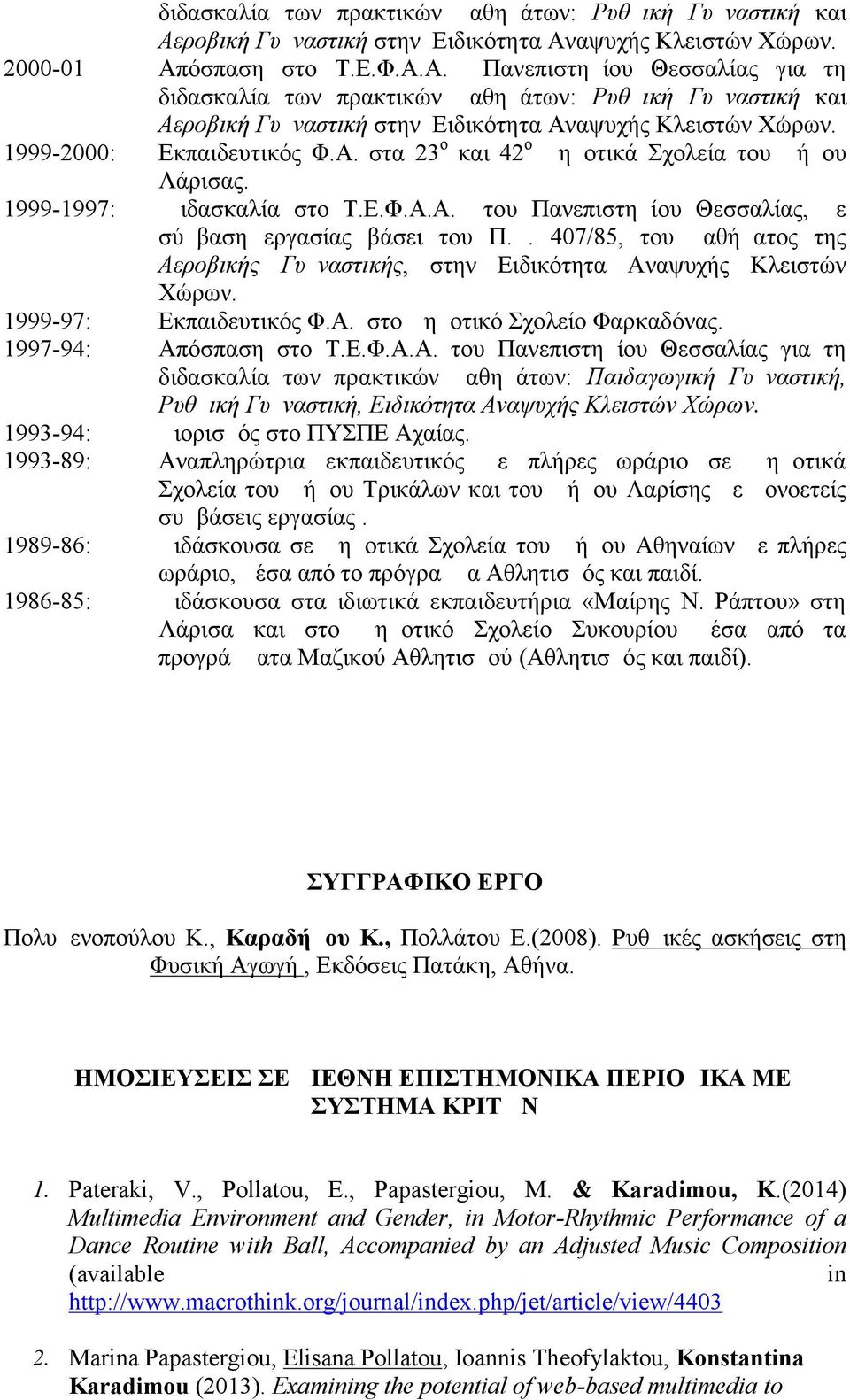 1999-2000: Εκπαιδευτικός Φ.Α. στα 23 ο και 42 ο Δημοτικά Σχολεία του Δήμου Λάρισας. 1999-1997: Διδασκαλία στο Τ.Ε.Φ.Α.Α. του Πανεπιστημίου Θεσσαλίας, με σύμβαση εργασίας βάσει του Π.Δ. 407/85, του μαθήματος της Αεροβικής Γυμναστικής, στην Ειδικότητα Αναψυχής Κλειστών Χώρων.