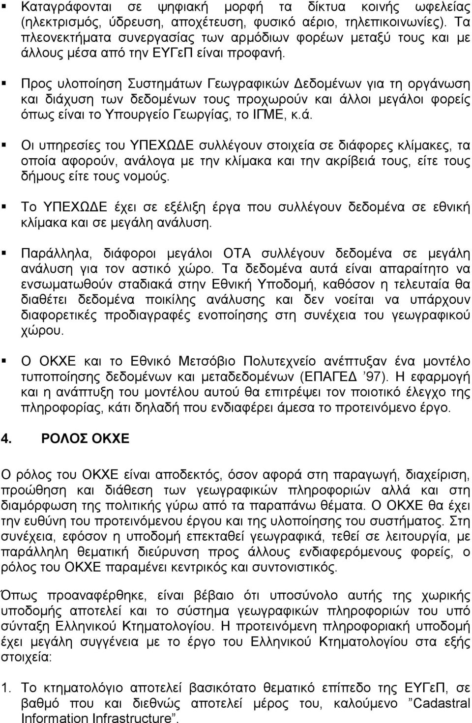 ! Προς υλοποίηση Συστημάτων Γεωγραφικών Δεδομένων για τη οργάνωση και διάχυση των δεδομένων τους προχωρούν και άλλοι μεγάλοι φορείς όπως είναι το Υπουργείο Γεωργίας, το ΙΓΜΕ, κ.ά.! Οι υπηρεσίες του ΥΠΕΧΩΔΕ συλλέγουν στοιχεία σε διάφορες κλίμακες, τα οποία αφορούν, ανάλογα με την κλίμακα και την ακρίβειά τους, είτε τους δήμους είτε τους νομούς.