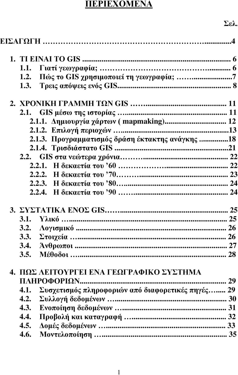 .. 22 2.2.2. Η δεκαετία του 70... 23 2.2.3. Η δεκαετία του 80... 24 2.2.4. Η δεκαετία του 90... 24 3. ΣΥΣΤΑΤΙΚΑ ΕΝΟΣ GIS... 25 3.1. Υλικό... 25 3.2. Λογισμικό... 26 3.3. Στοιχεία... 26 3.4. Άνθρωποι.