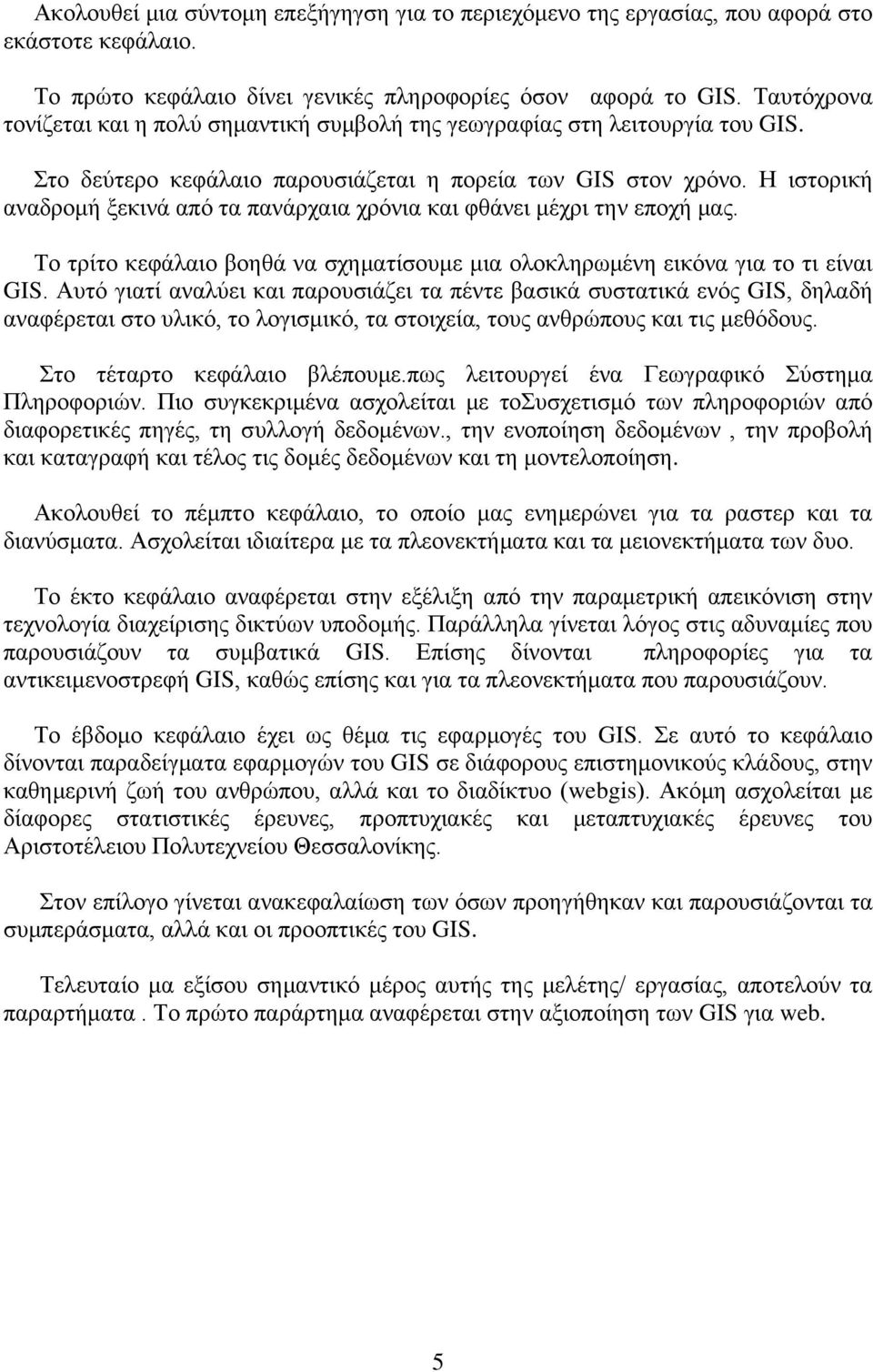 Η ιστορική αναδρομή ξεκινά από τα πανάρχαια χρόνια και φθάνει μέχρι την εποχή μας. Το τρίτο κεφάλαιο βοηθά να σχηματίσουμε μια ολοκληρωμένη εικόνα για το τι είναι GIS.