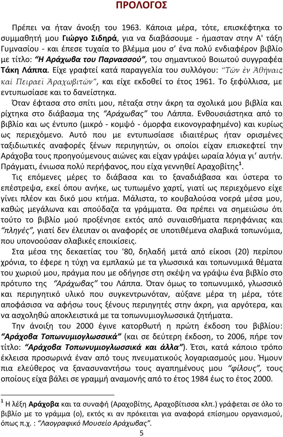 Παρναςςοφ, του ςθμαντικοφ Βοιωτοφ ςυγγραφζα Τάκθ Λάππα. Είχε γραφτεί κατά παραγγελία του ςυλλόγου: Τῶν ἐν Ἀθήναις καί Πειραεῖ Ἀραχωβιτῶν, και είχε εκδοκεί το ζτοσ 1961.