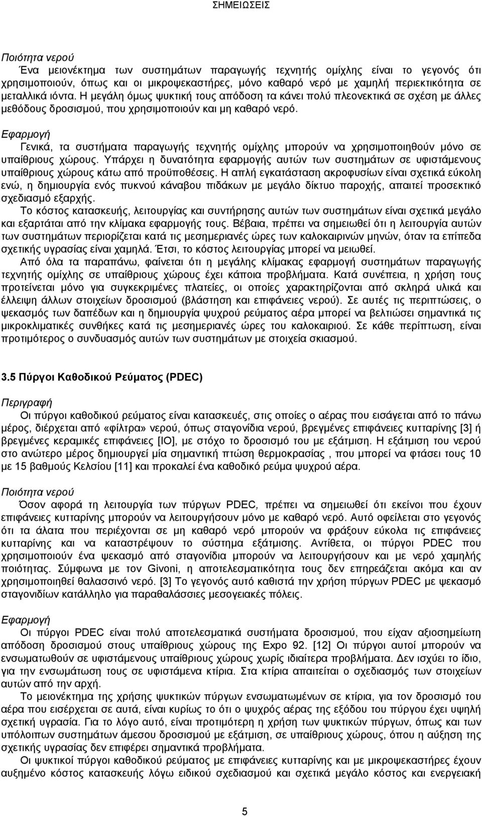 Γενικά, τα συστήματα παραγωγής τεχνητής ομίχλης μπορούν να χρησιμοποιηθούν μόνο σε υπαίθριους χώρους.