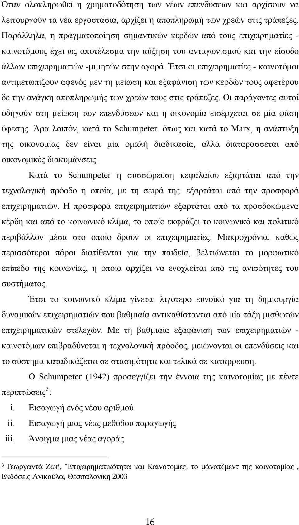 Έτσι οι επιχειρηματίες - καινοτόμοι αντιμετωπίζουν αφενός μεν τη μείωση και εξαφάνιση των κερδών τους αφετέρου δε την ανάγκη αποπληρωμής των χρεών τους στις τράπεζες.