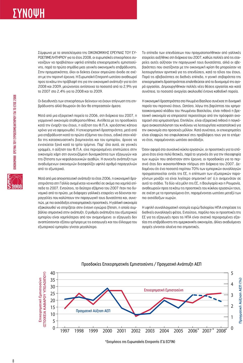 Η Ευρωπαϊκή Επιτροπή ωστόσο αναθεωρεί προς τα κάτω την πρόβλεψή της για την οικονομική ανάπτυξη για τα έτη 2008 και 2009, μειώνοντας αντίστοιχα τα ποσοστά από το 2,9% για το 2007 στο 2,4% για το 2008