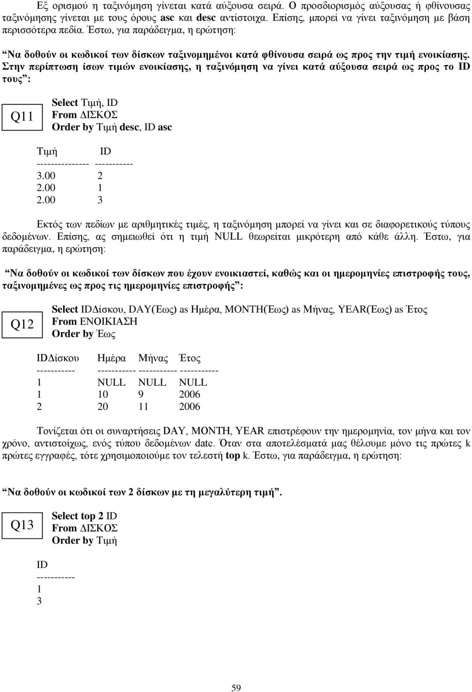 Στην περίπτωση ίσων τιμών ενοικίασης, η ταξινόμηση να γίνει κατά αύξουσα σειρά ως προς το ID τους : Q11 Select Τιμή, ID From ΔΙΣΚΟΣ Order by Τιμή desc, ID asc Τιμή ID --------------- ----------- 3.