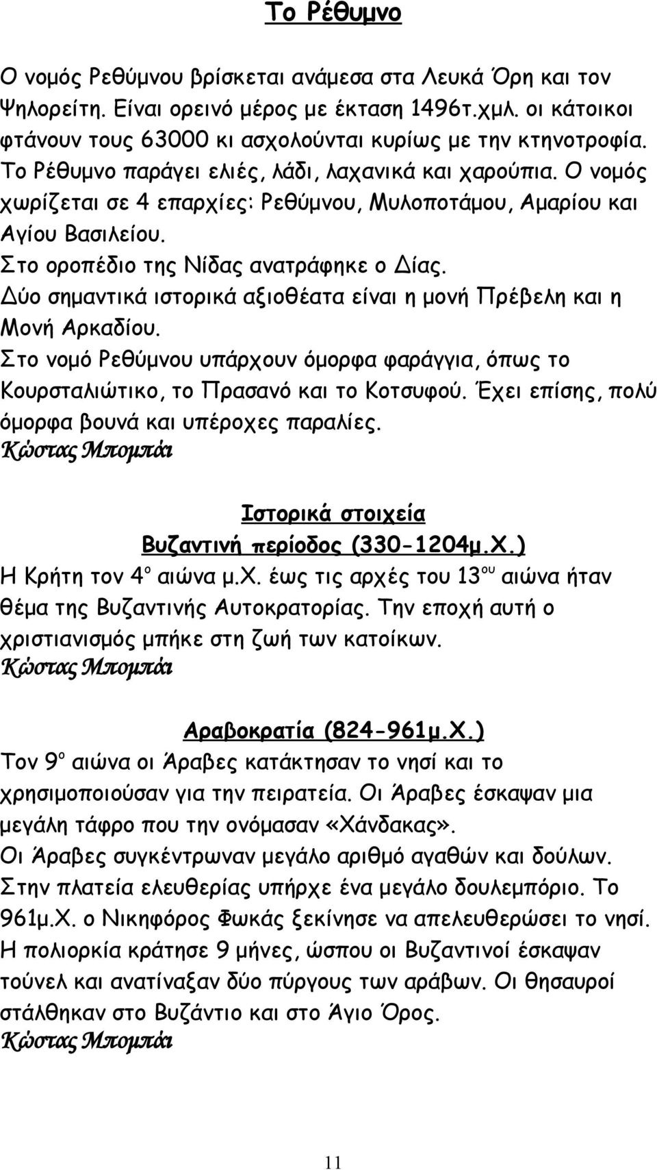 Δύο σημαντικά ιστορικά αξιοθέατα είναι η μονή Πρέβελη και η Μονή Αρκαδίου. Στο νομό Ρεθύμνου υπάρχουν όμορφα φαράγγια, όπως το Κουρσταλιώτικο, το Πρασανό και το Κοτσυφού.