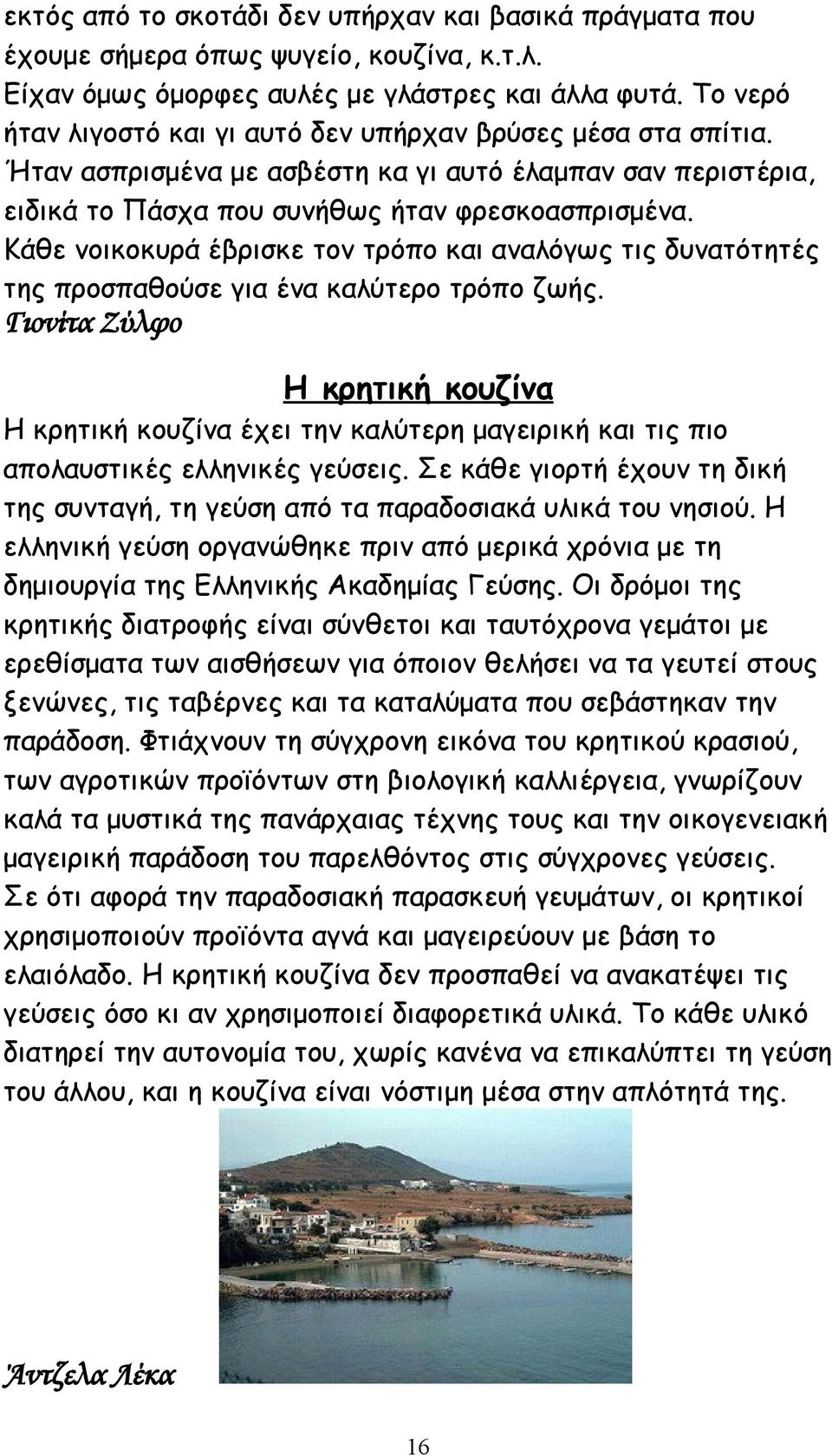 Κάθε νοικοκυρά έβρισκε τον τρόπο και αναλόγως τις δυνατότητές της προσπαθούσε για ένα καλύτερο τρόπο ζωής.