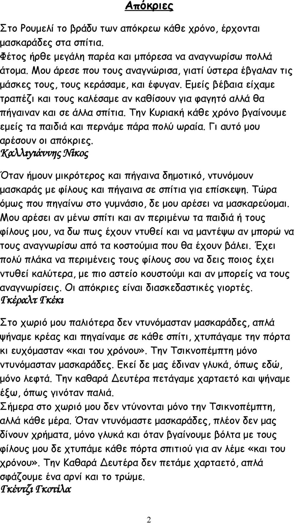 Εμείς βέβαια είχαμε τραπέζι και τους καλέσαμε αν καθίσουν για φαγητό αλλά θα πήγαιναν και σε άλλα σπίτια. Την Κυριακή κάθε χρόνο βγαίνουμε εμείς τα παιδιά και περνάμε πάρα πολύ ωραία.