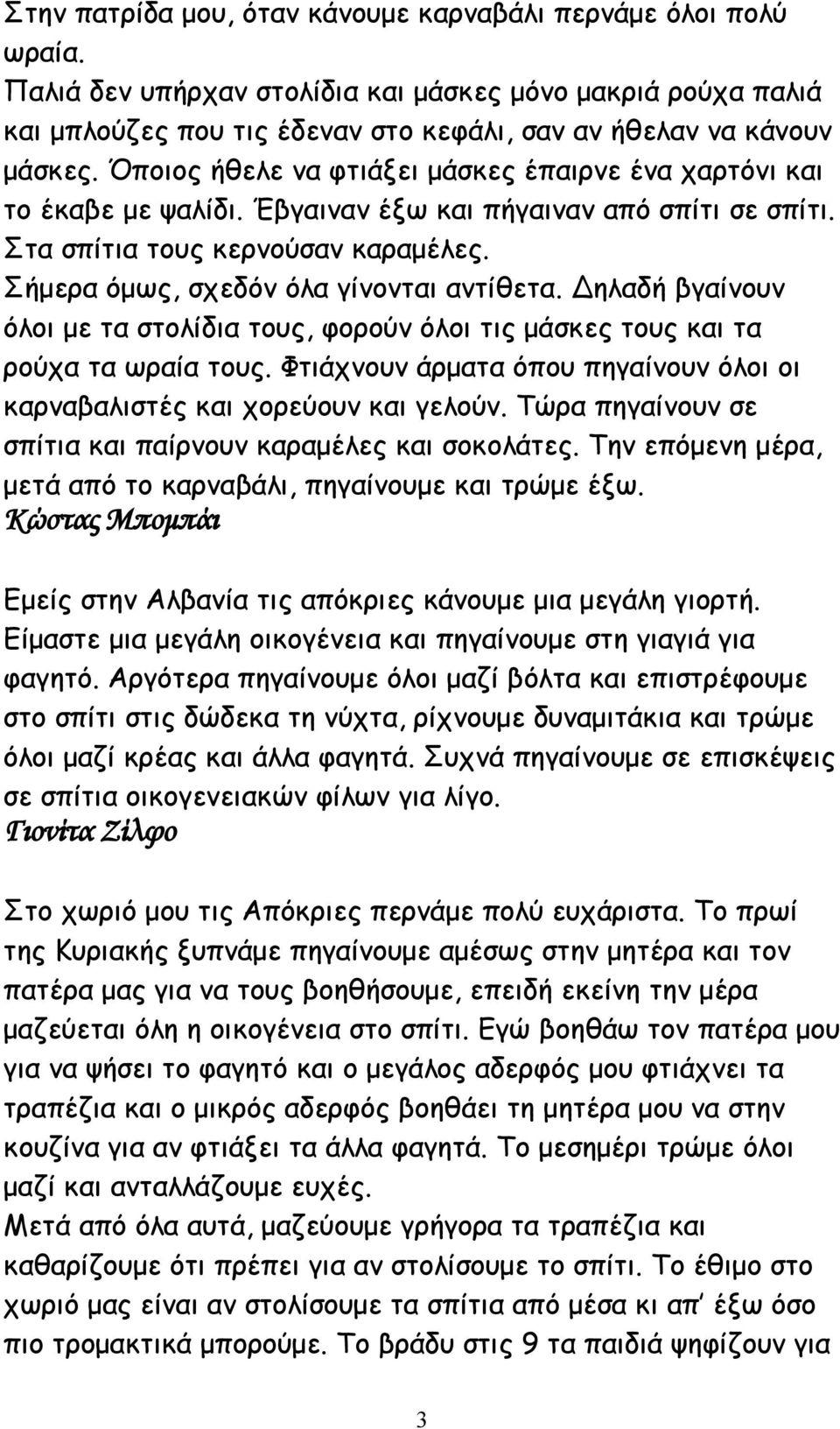 Δηλαδή βγαίνουν όλοι με τα στολίδια τους, φορούν όλοι τις μάσκες τους και τα ρούχα τα ωραία τους. Φτιάχνουν άρματα όπου πηγαίνουν όλοι οι καρναβαλιστές και χορεύουν και γελούν.