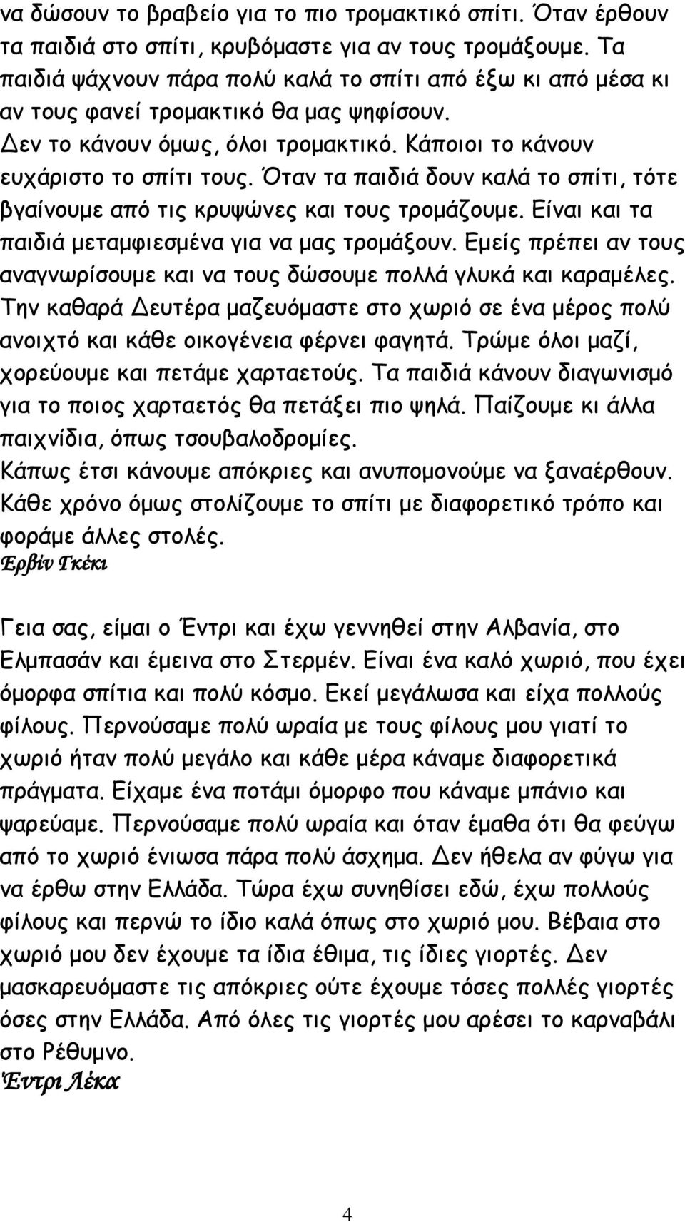 Όταν τα παιδιά δουν καλά το σπίτι, τότε βγαίνουμε από τις κρυψώνες και τους τρομάζουμε. Είναι και τα παιδιά μεταμφιεσμένα για να μας τρομάξουν.