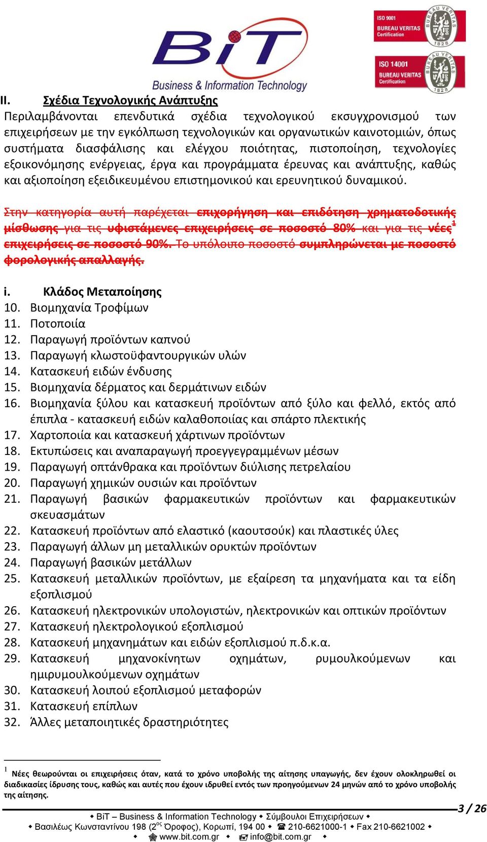 Στην κατηγορία αυτή παρέχεται επιχορήγηση και επιδότηση χρηματοδοτικής μίσθωσης για τις υφιστάμενες επιχειρήσεις σε ποσοστό 80% και για τις νέες 1 επιχειρήσεις σε ποσοστό 90%.